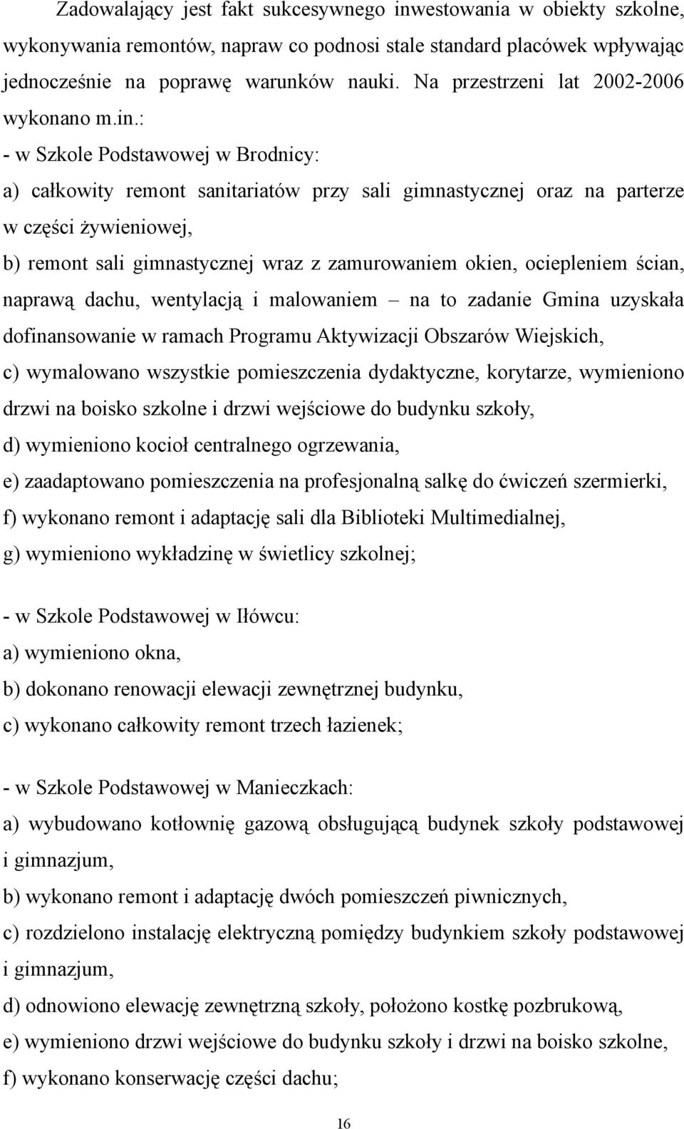 : - w Szkole Podstawowej w Brodnicy: a) całkowity remont sanitariatów przy sali gimnastycznej oraz na parterze w części żywieniowej, b) remont sali gimnastycznej wraz z zamurowaniem okien,