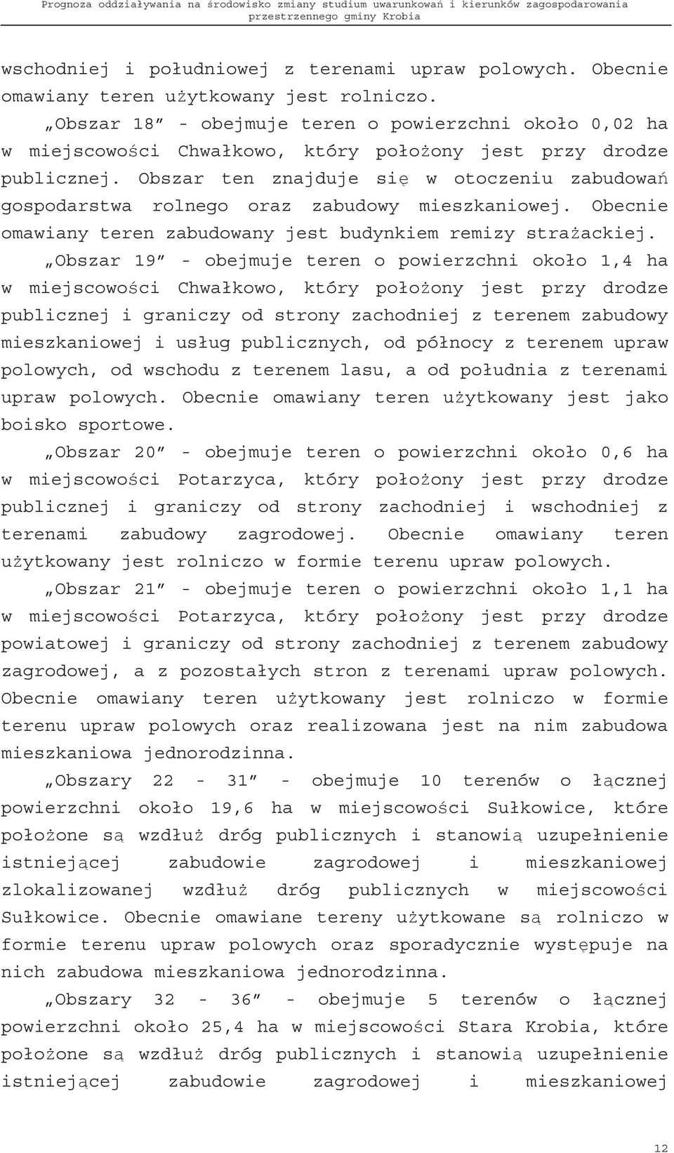 Obszar ten znajduje si w otoczeniu zabudowa gospodarstwa rolnego oraz zabudowy mieszkaniowej. Obecnie omawiany teren zabudowany jest budynkiem remizy stra ackiej.