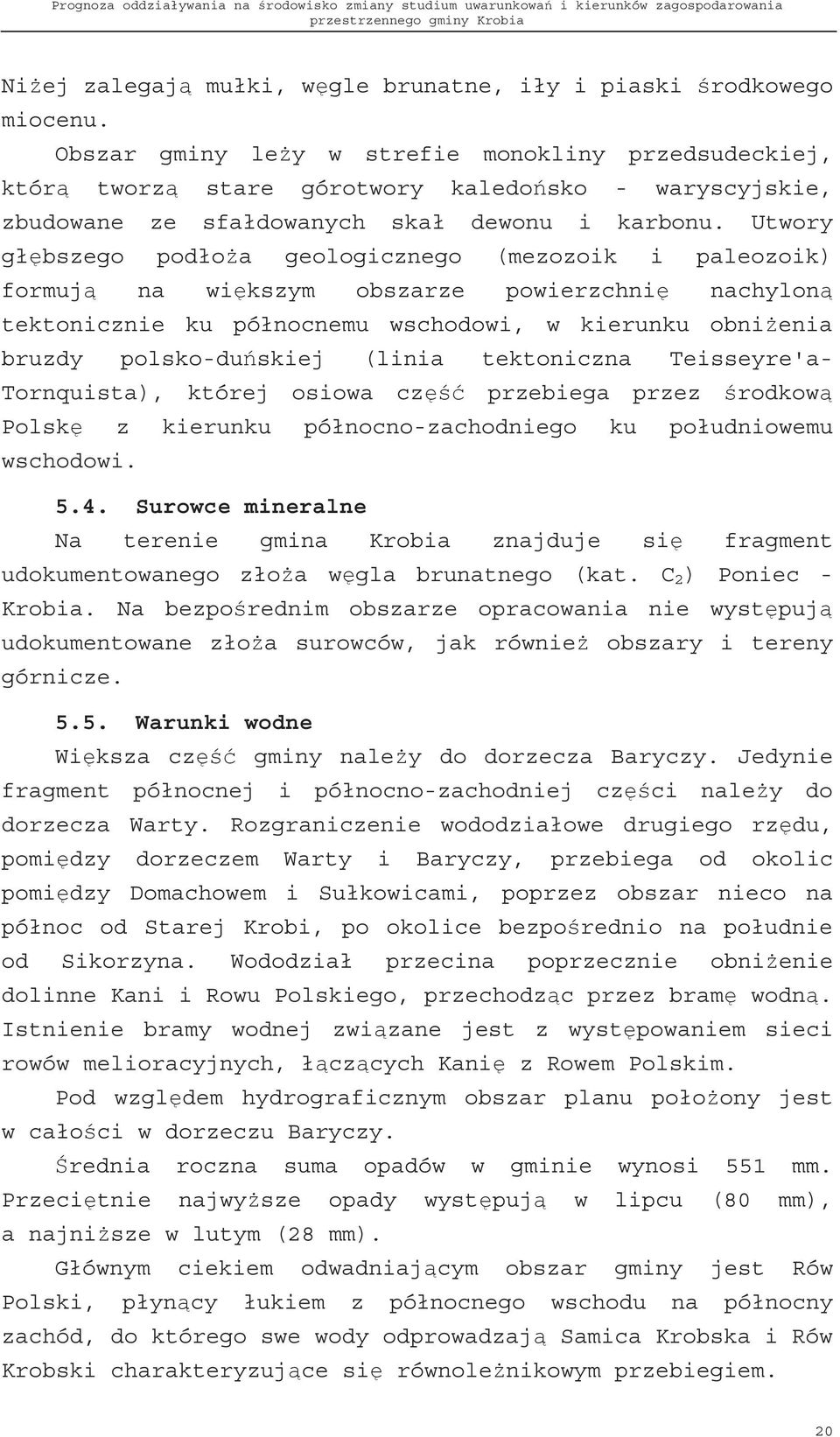 Utwory gł bszego podło a geologicznego (mezozoik i paleozoik) formuj na wi kszym obszarze powierzchni nachylon tektonicznie ku północnemu wschodowi, w kierunku obni enia bruzdy polsko-du skiej (linia