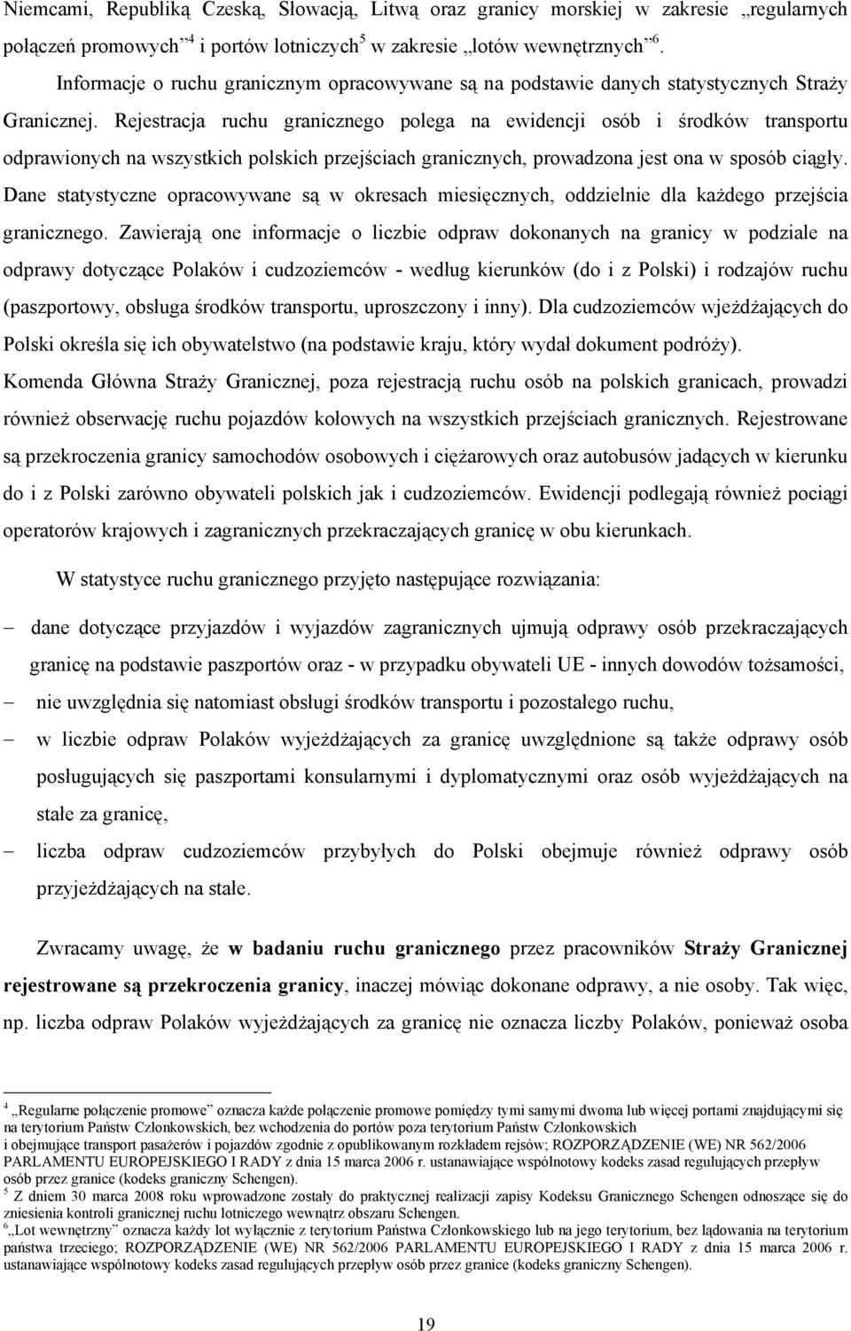 Rejestracja ruchu granicznego polega na ewidencji osób i środków transportu odprawionych na wszystkich polskich przejściach granicznych, prowadzona jest ona w sposób ciągły.