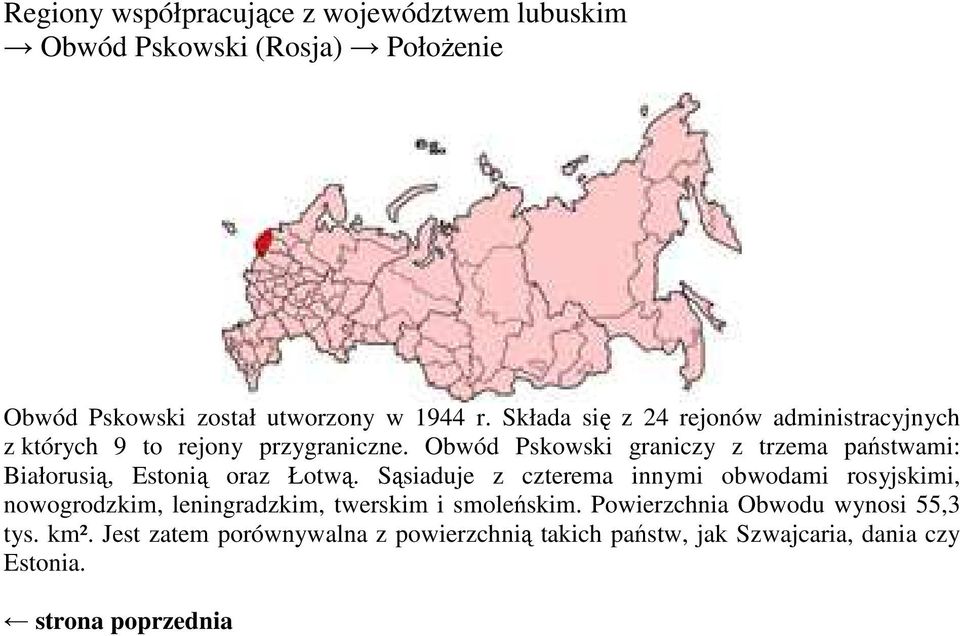 Obwód Pskowski graniczy z trzema państwami: Białorusią, Estonią oraz Łotwą.