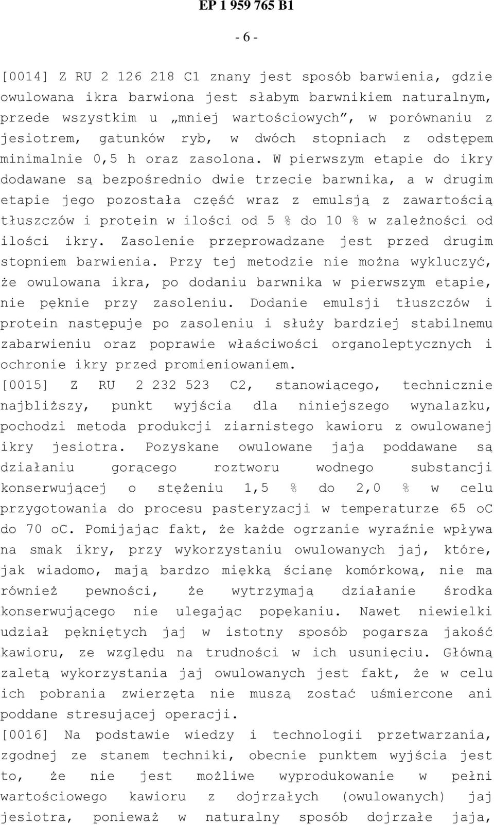 W pierwszym etapie do ikry dodawane są bezpośrednio dwie trzecie barwnika, a w drugim etapie jego pozostała część wraz z emulsją z zawartością tłuszczów i protein w ilości od 5 % do 10 % w zależności