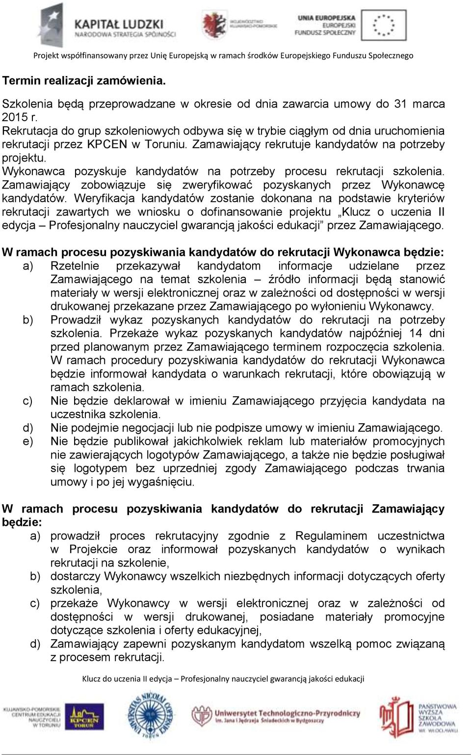 Wykonawca pozyskuje kandydatów na potrzeby procesu rekrutacji szkolenia. Zamawiający zobowiązuje się zweryfikować pozyskanych przez Wykonawcę kandydatów.