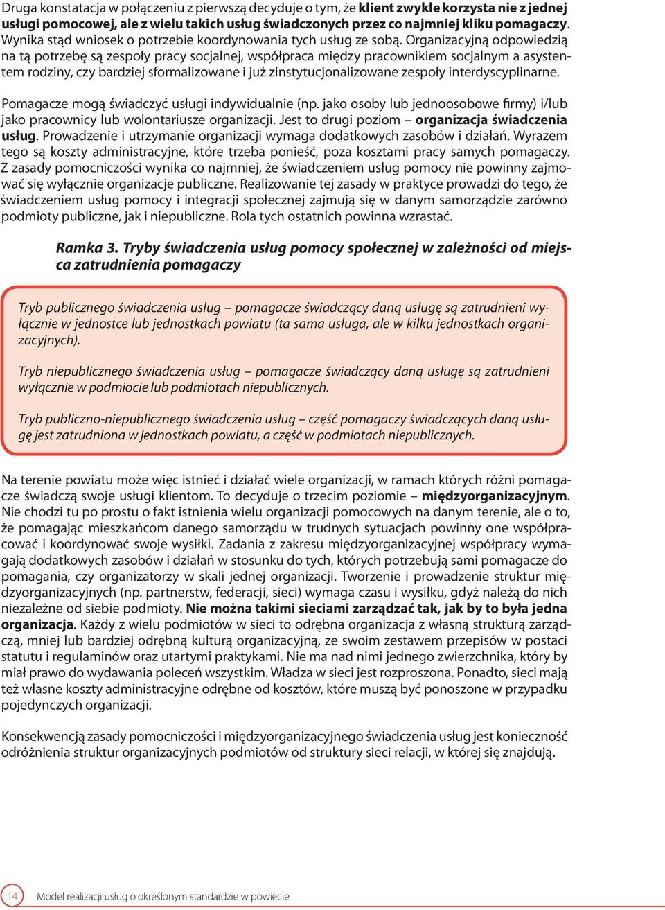 Organizacyjną odpowiedzią na tą potrzebę są zespoły pracy socjalnej, współpraca między pracownikiem socjalnym a asystentem rodziny, czy bardziej sformalizowane i już zinstytucjonalizowane zespoły