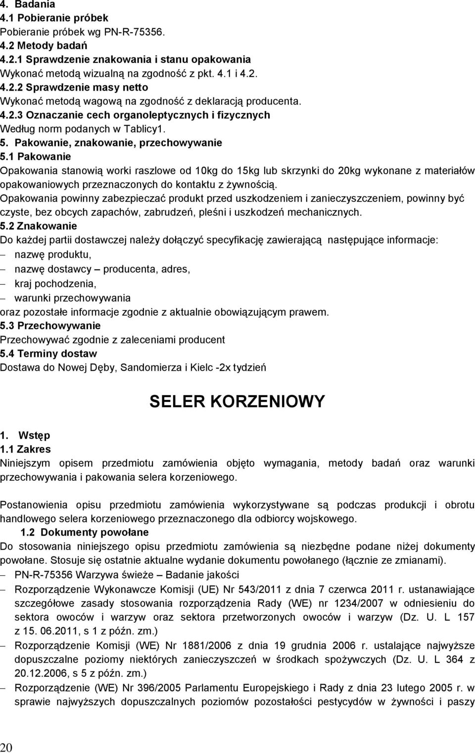 1 Pakowanie Opakowania stanowią worki raszlowe od 10kg do 15kg lub skrzynki do 20kg wykonane z materiałów opakowaniowych przeznaczonych do kontaktu z żywnością.