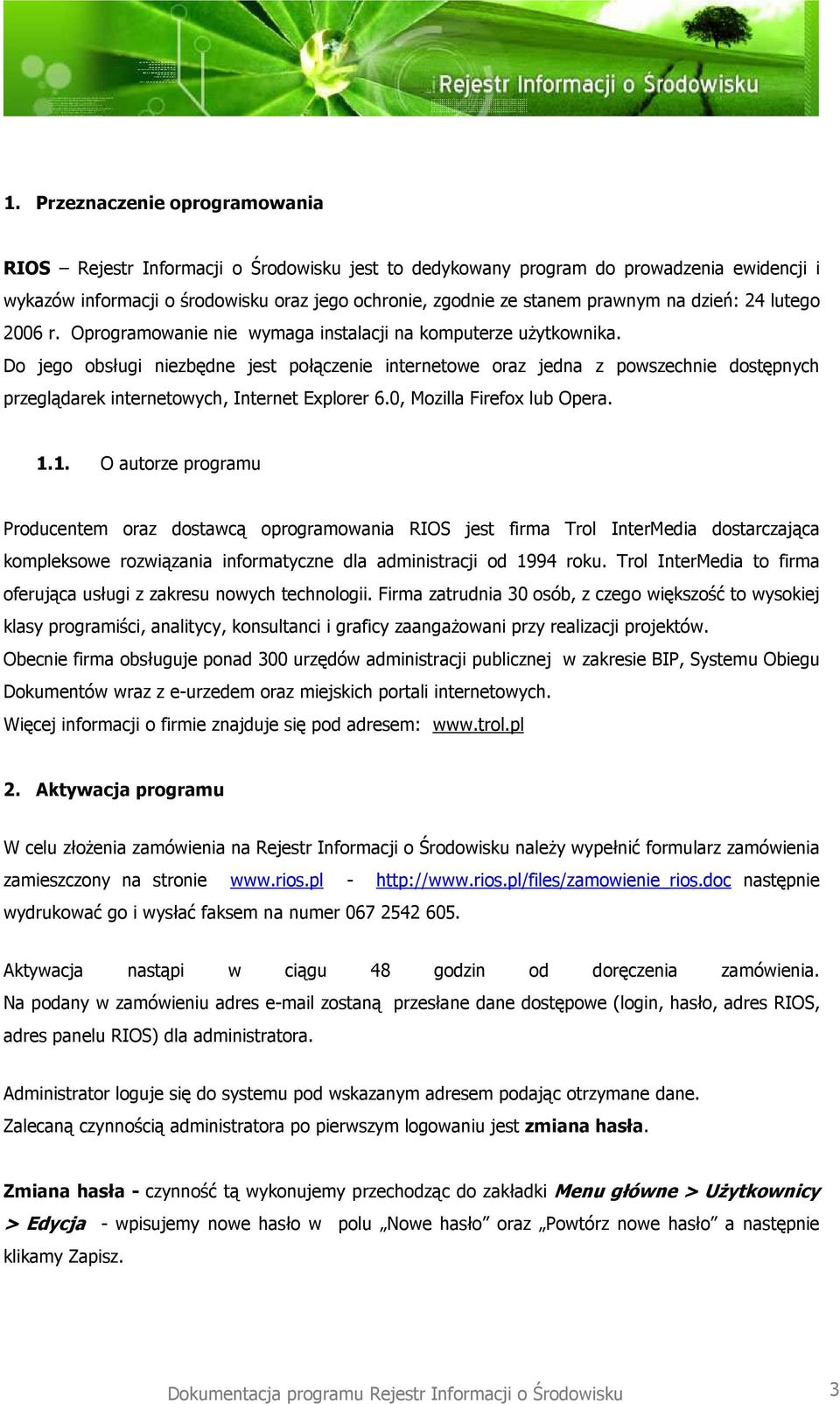 Do jego obsługi niezbędne jest połączenie internetowe oraz jedna z powszechnie dostępnych przeglądarek internetowych, Internet Explorer 6.0, Mozilla Firefox lub Opera. 1.