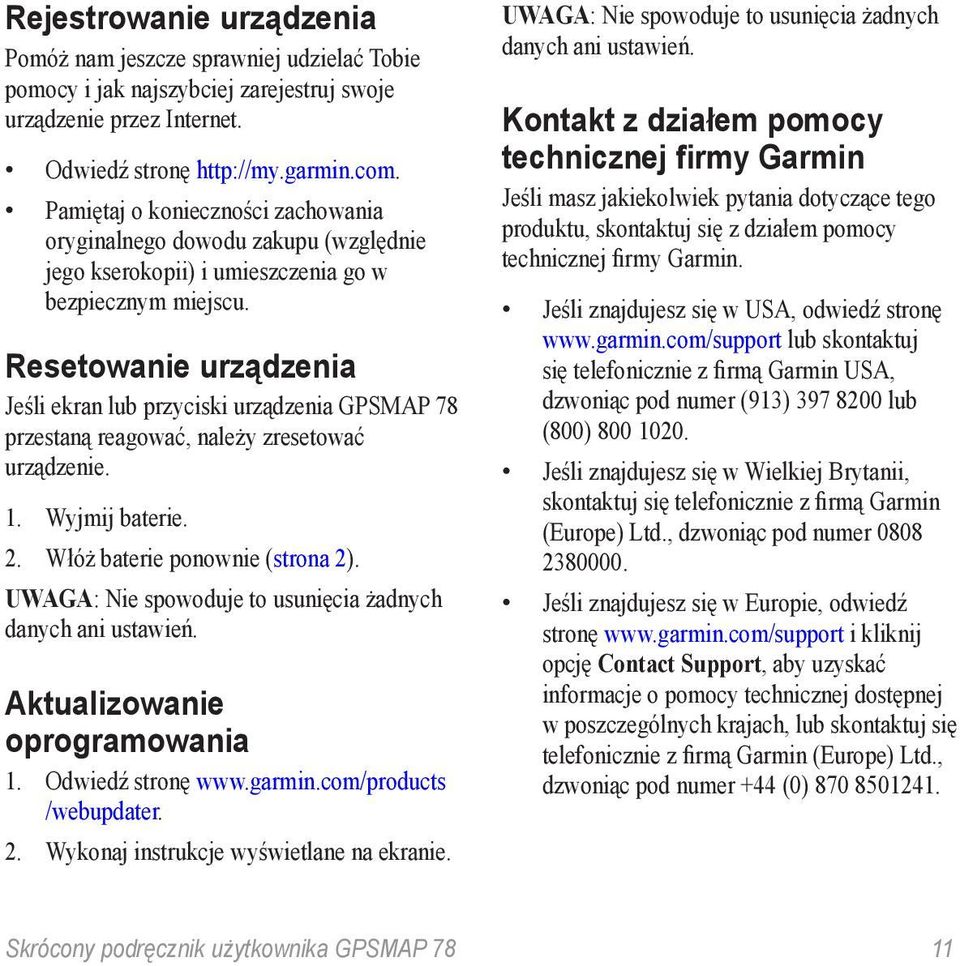 Resetowanie urządzenia Jeśli ekran lub przyciski urządzenia GPSMAP 78 przestaną reagować, należy zresetować urządzenie. 1. Wyjmij baterie. 2. Włóż baterie ponownie (strona 2).