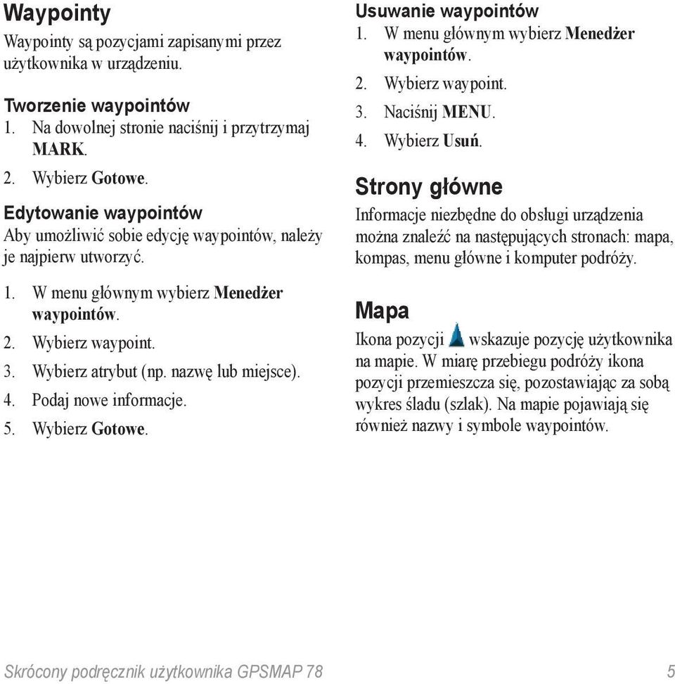 nazwę lub miejsce). 4. Podaj nowe informacje. 5. Wybierz Gotowe. Usuwanie waypointów 1. W menu głównym wybierz Menedżer waypointów. 2. Wybierz waypoint. 3. Naciśnij Menu. 4. Wybierz Usuń.