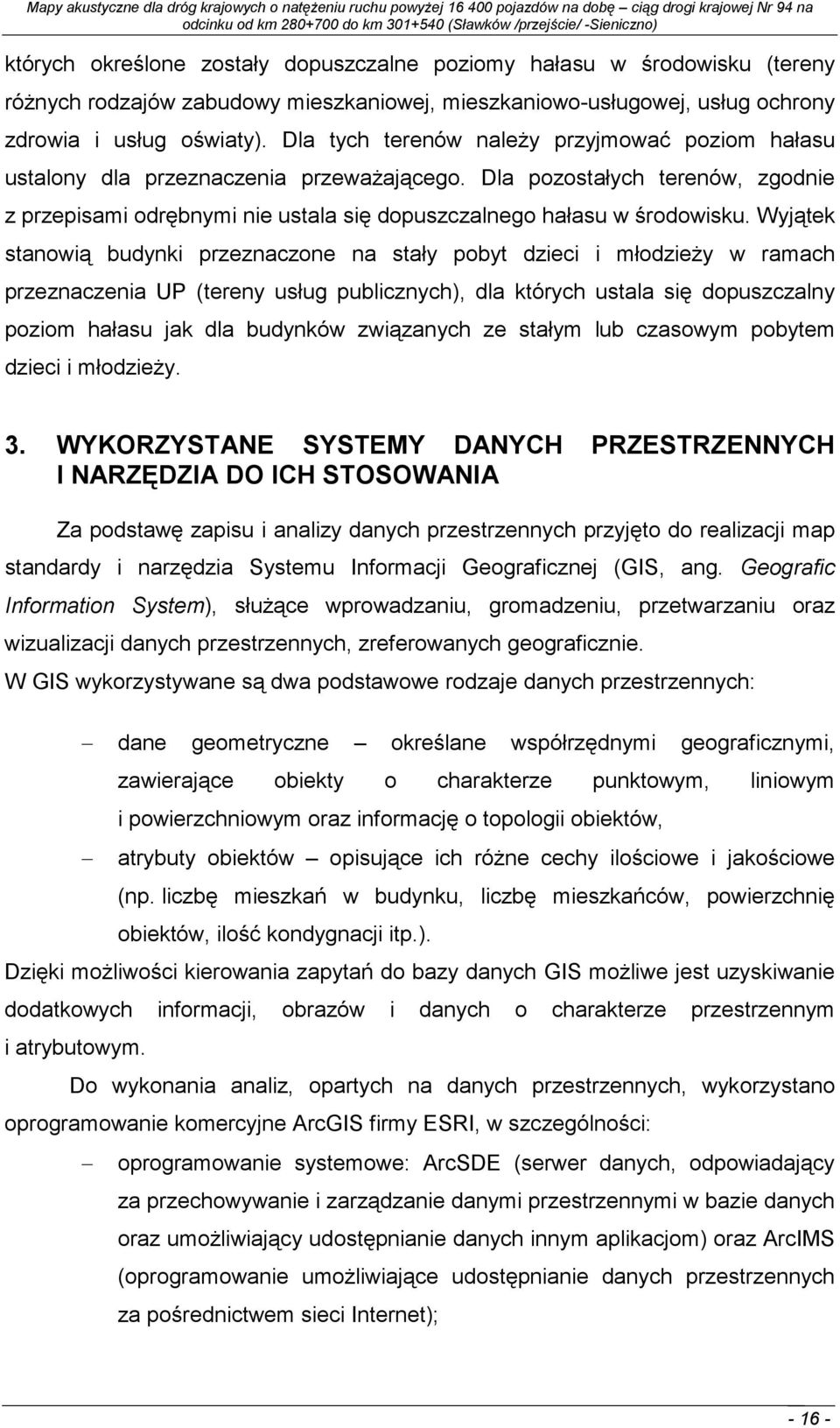 Wyjątek stanowią budynki przeznaczone na stały pobyt dzieci i młodzieŝy w ramach przeznaczenia UP (tereny usług publicznych), dla których ustala się dopuszczalny poziom hałasu jak dla budynków