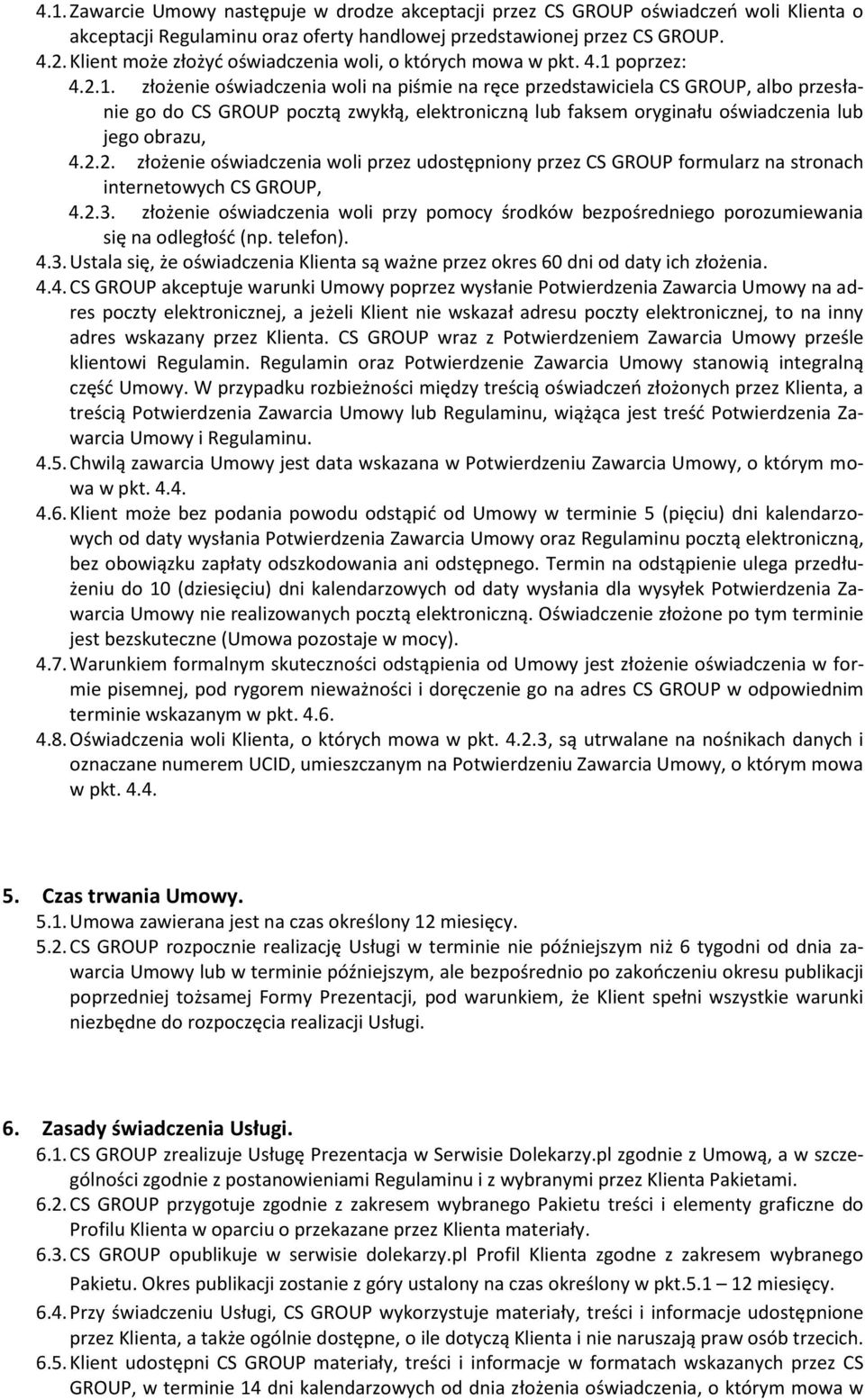 poprzez: 4.2.1. złożenie oświadczenia woli na piśmie na ręce przedstawiciela CS GROUP, albo przesłanie go do CS GROUP pocztą zwykłą, elektroniczną lub faksem oryginału oświadczenia lub jego obrazu, 4.