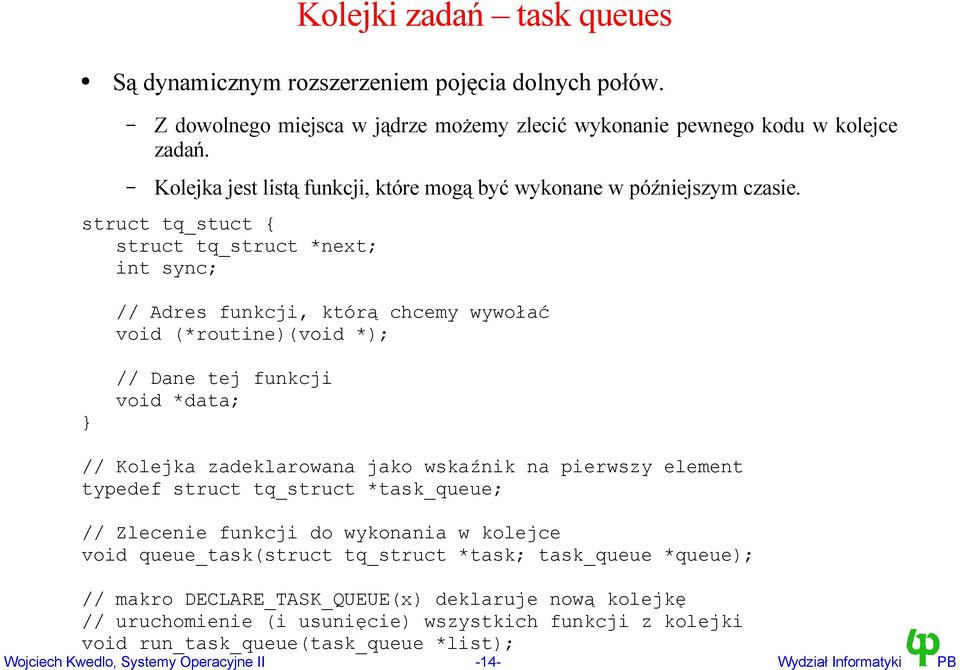 struct tq_stuct { struct tq_struct *next; int sync; // Adres funkcji, którą chcemy wywołać void (*routine)(void *); // Dane tej funkcji void *data; // Kolejka zadeklarowana jako wskaźnik na pierwszy