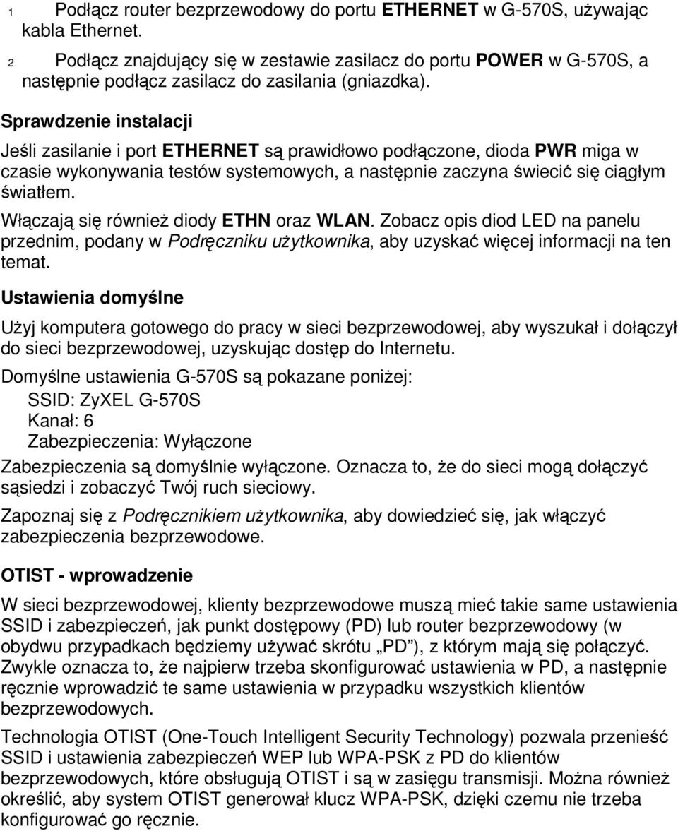 Sprawdzenie instalacji Jeśli zasilanie i port ETHERNET są prawidłowo podłączone, dioda PWR miga w czasie wykonywania testów systemowych, a następnie zaczyna świecić się ciągłym światłem.