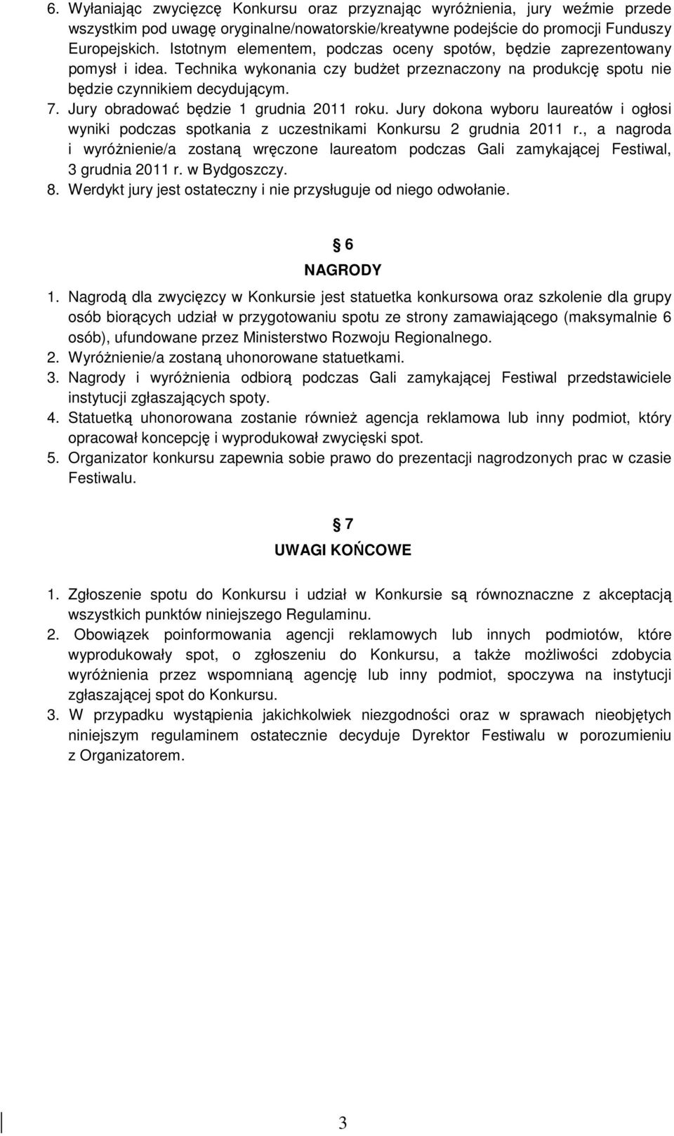 Jury obradować będzie 1 grudnia 2011 roku. Jury dokona wyboru laureatów i ogłosi wyniki podczas spotkania z uczestnikami Konkursu 2 grudnia 2011 r.