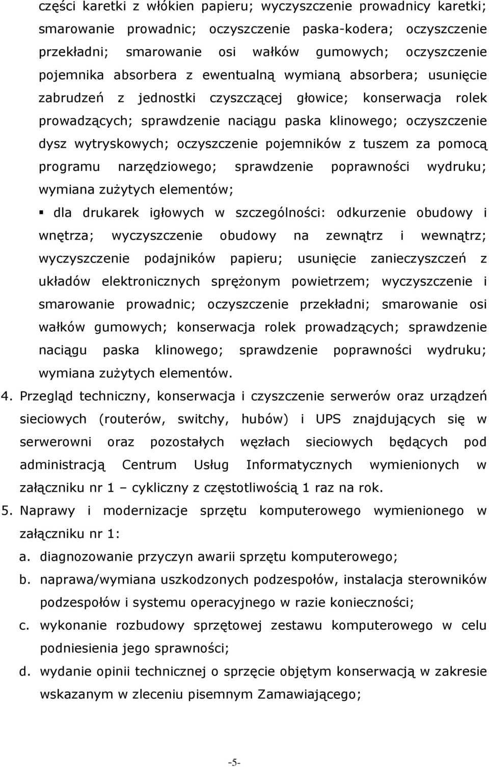 oczyszczenie pojemników z tuszem za pomocą programu narzędziowego; sprawdzenie poprawności wydruku; wymiana zuŝytych elementów; dla drukarek igłowych w szczególności: odkurzenie obudowy i wnętrza;