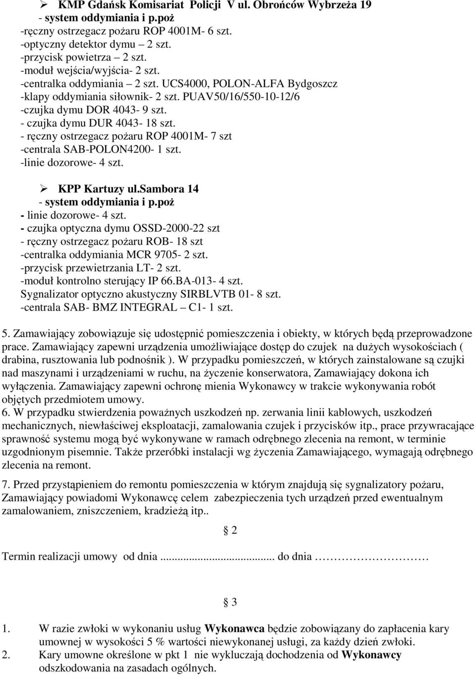 - czujka dymu DUR 4043-18 szt. - ręczny ostrzegacz pożaru ROP 4001M- 7 szt -centrala SAB-POLON4200-1 szt. -linie dozorowe- 4 szt. KPP Kartuzy ul.sambora 14 - system oddymiania i p.