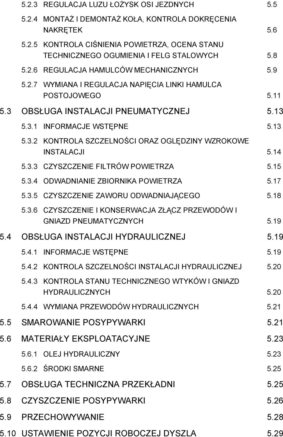 14 5.3.3 CZYSZCZENIE FILTRÓW POWIETRZA 5.15 5.3.4 ODWADNIANIE ZBIORNIKA POWIETRZA 5.17 5.3.5 CZYSZCZENIE ZAWORU ODWADNIAJĄCEGO 5.18 5.3.6 CZYSZCZENIE I KONSERWACJA ZŁĄCZ PRZEWODÓW I GNIAZD PNEUMATYCZNYCH 5.