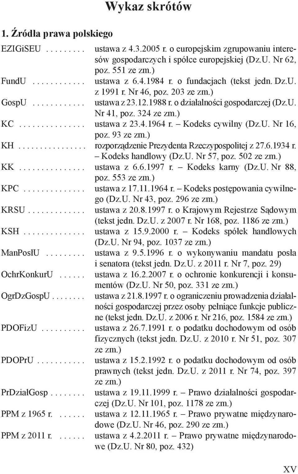 Kodeks cywilny (Dz.U. Nr 16, poz. 93 ze zm.) KH................ rozporządzenie Prezydenta Rzeczypospolitej z 27.6.1934 r. Kodeks handlowy (Dz.U. Nr 57, poz. 502 ze zm.) KK............... ustawa z 6.6.1997 r.