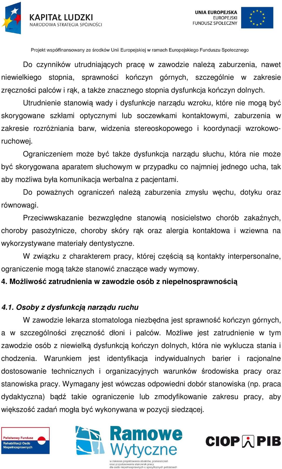 Utrudnienie stanowią wady i dysfunkcje narządu wzroku, które nie mogą być skorygowane szkłami optycznymi lub soczewkami kontaktowymi, zaburzenia w zakresie rozróżniania barw, widzenia stereoskopowego