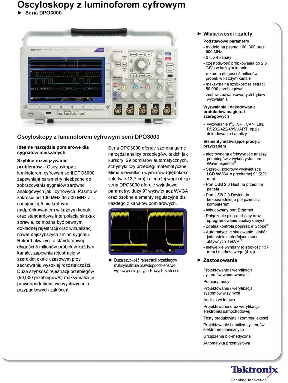 Pasmo w zakresie od 100 MHz do 500 MHz z conajmniej 5-cio krotnym nadpróbkowaniem w każdym kanale oraz standardową interpolacją sin(x)/x sprawia, że można być pewnym dokładnej rejestracji oraz