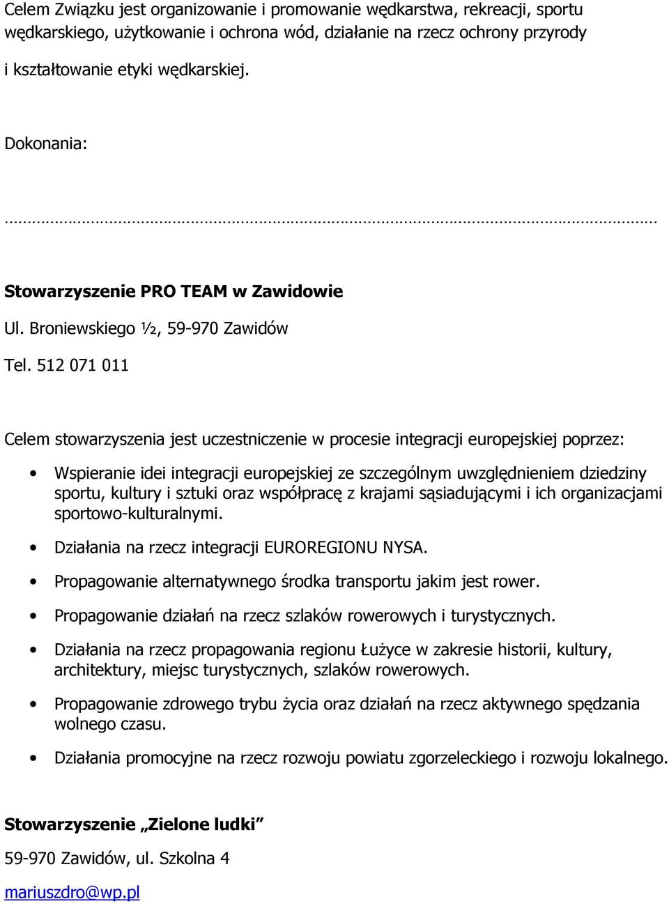 512 071 011 Celem stowarzyszenia jest uczestniczenie w procesie integracji europejskiej poprzez: Wspieranie idei integracji europejskiej ze szczególnym uwzględnieniem dziedziny sportu, kultury i