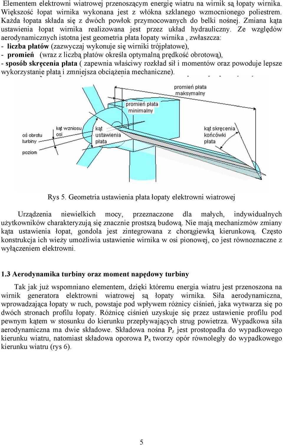 Ze względów aerodynamicznych istotna jest geometria płata łopaty wirnika, zwłaszcza: - liczba płatów (zazwyczaj wykonuje się wirniki trójpłatowe), - promień (wraz z liczbą płatów określa optymalną
