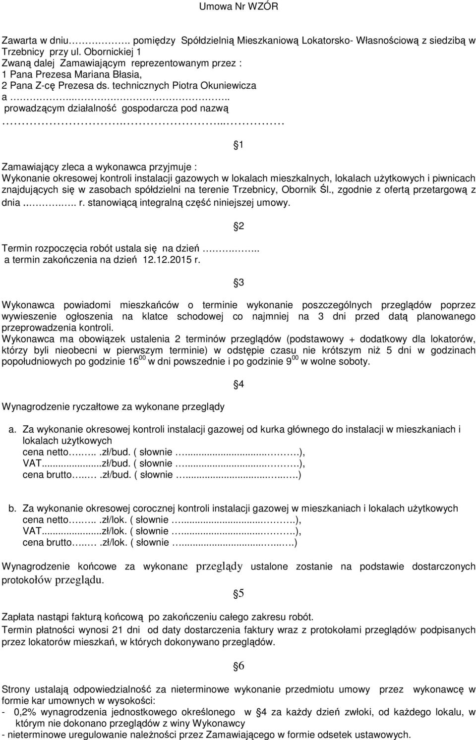 ... 1 Zamawiający zleca a wykonawca przyjmuje : Wykonanie okresowej kontroli instalacji gazowych w lokalach mieszkalnych, lokalach użytkowych i piwnicach znajdujących się w zasobach spółdzielni na