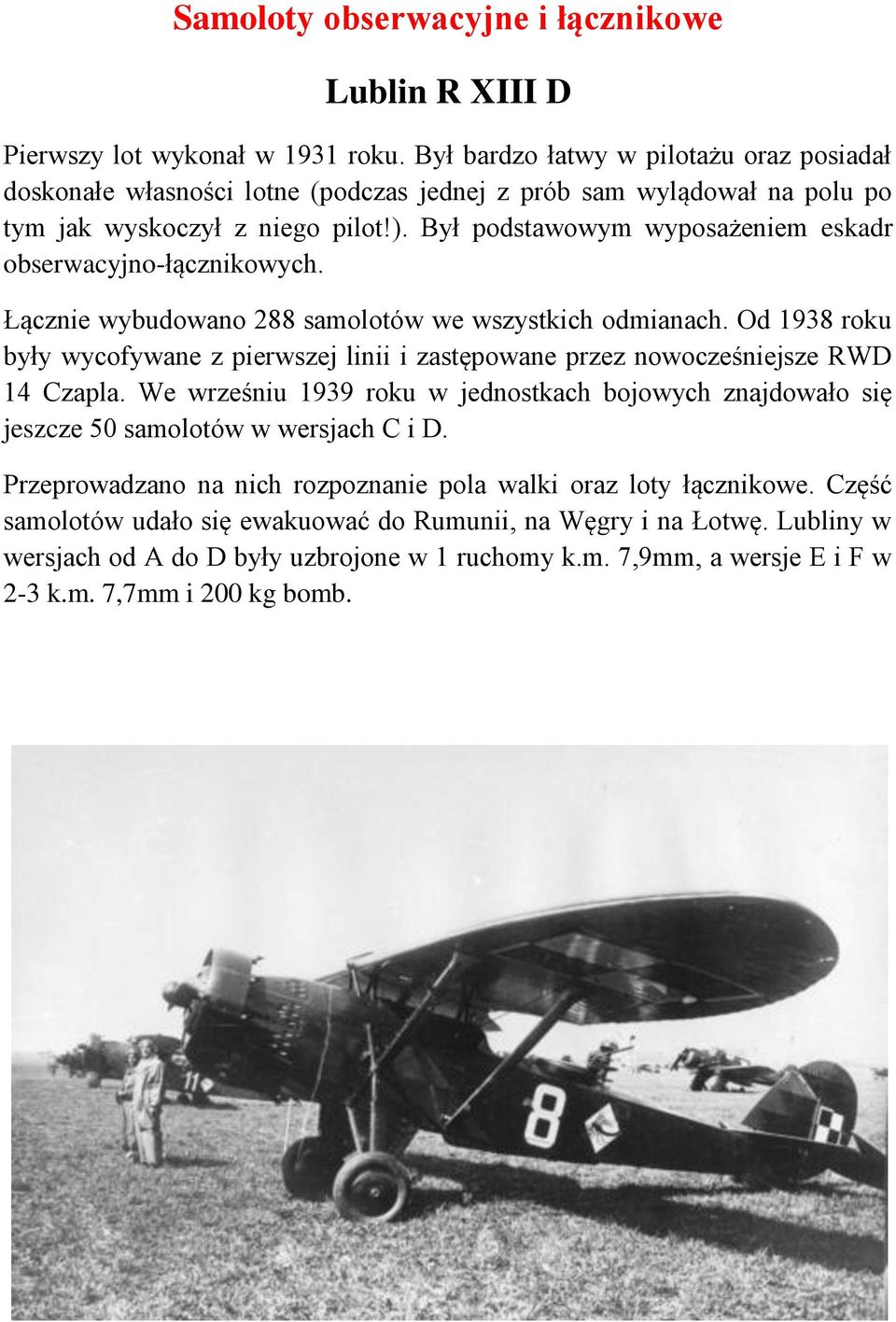 Był podstawowym wyposażeniem eskadr obserwacyjno-łącznikowych. Łącznie wybudowano 288 samolotów we wszystkich odmianach.