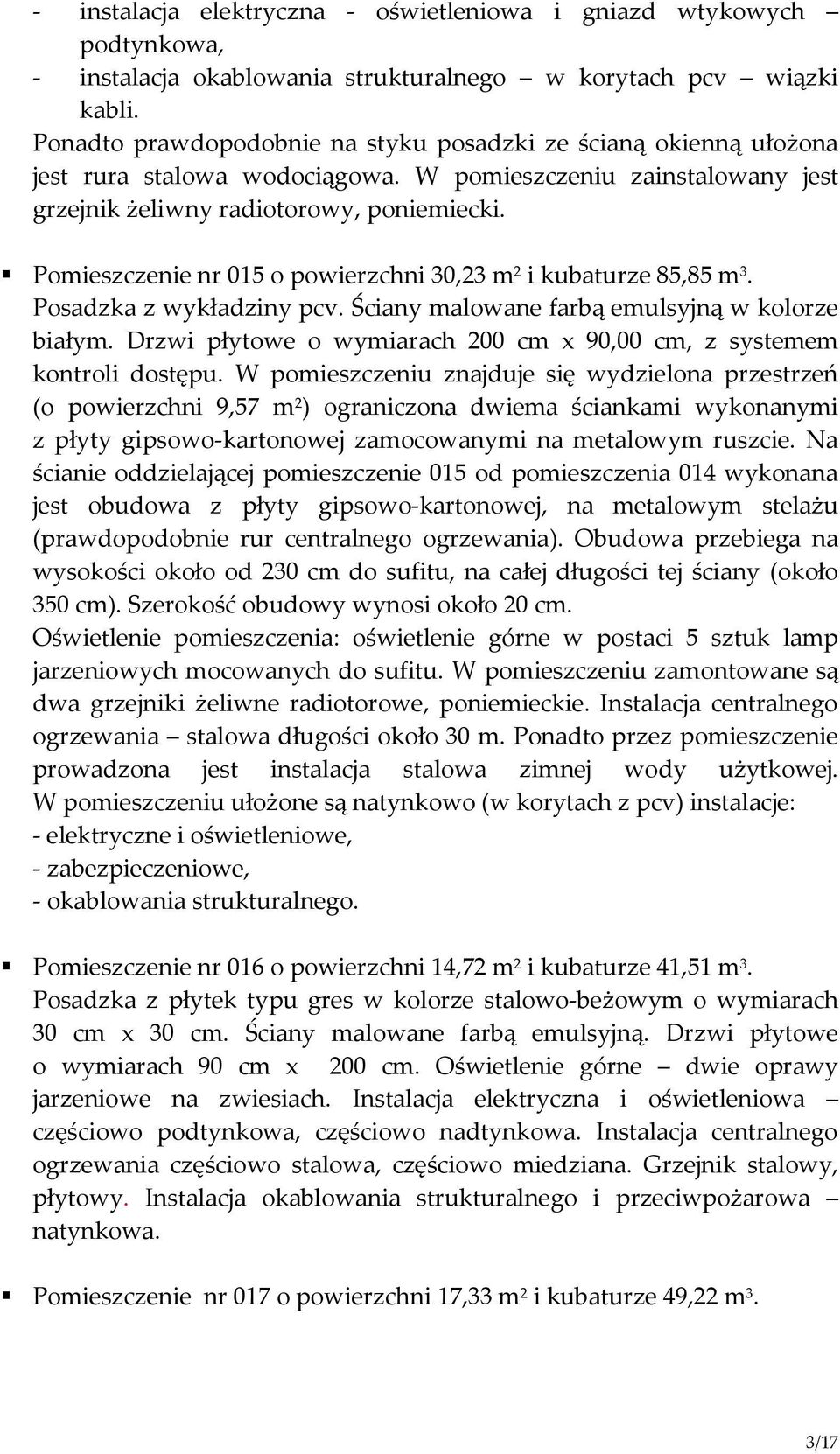 Pomieszczenie nr 015 o powierzchni 30,23 m 2 i kubaturze 85,85 m 3. Posadzka z wykładziny pcv. Ściany malowane farbą emulsyjną w kolorze białym.