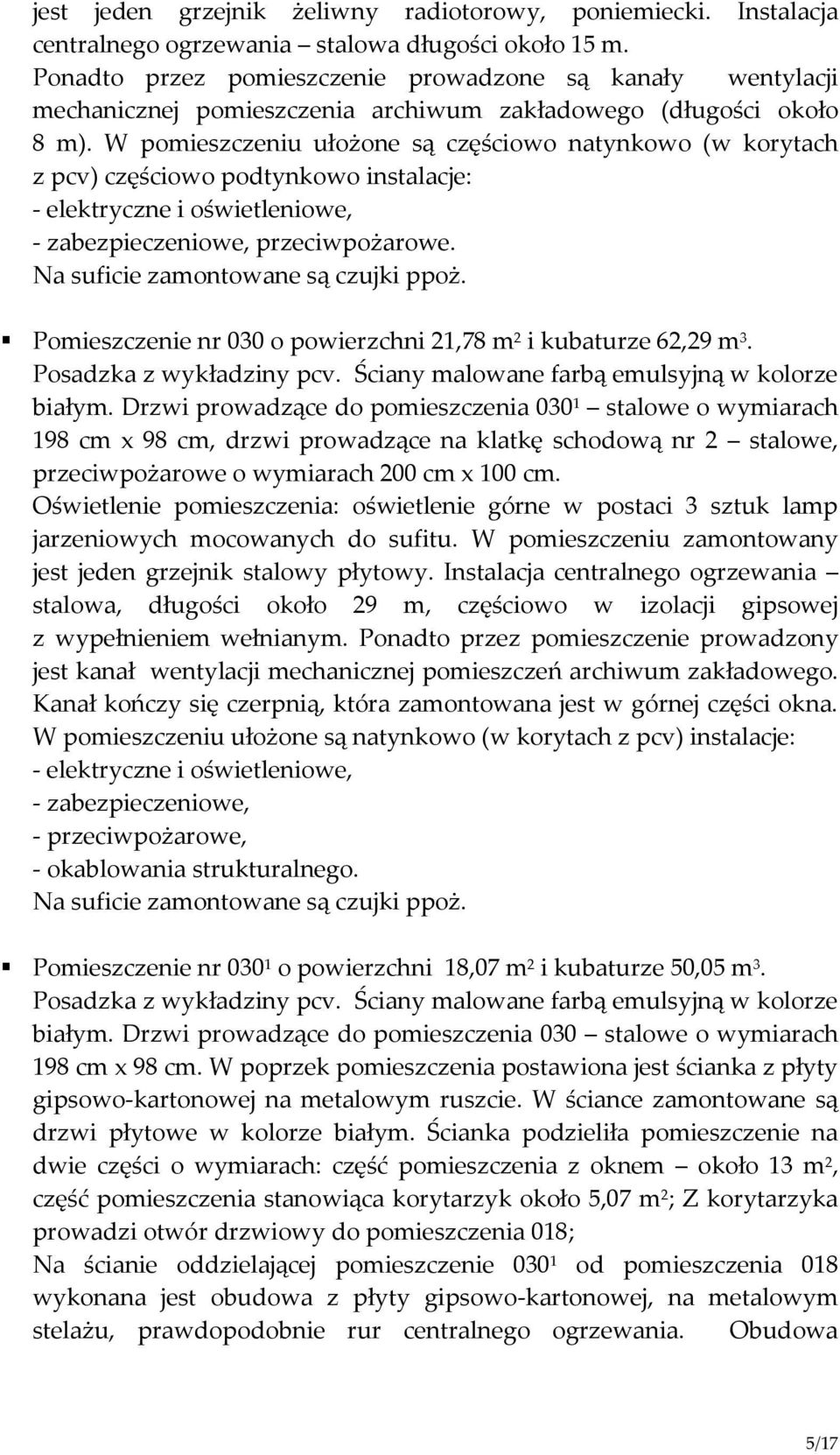 W pomieszczeniu ułożone są częściowo natynkowo (w korytach z pcv) częściowo podtynkowo instalacje: - elektryczne i oświetleniowe, - zabezpieczeniowe, przeciwpożarowe.