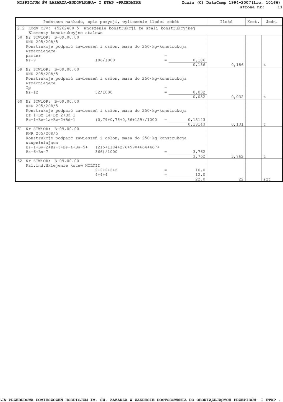 00.00 KNR 205/208/5 Konstrukcje podparć zawieszeń i osłon, masa do 250 kg-konstrukcja uzupełniająca Bs-1+Bs-2+Bs-3+Bs-4+Bs-5+ Bs-6+Bs-7 (215+1184+276+590+664+467+ 366)/1000 = 3,762 3,762 3,762 t 62