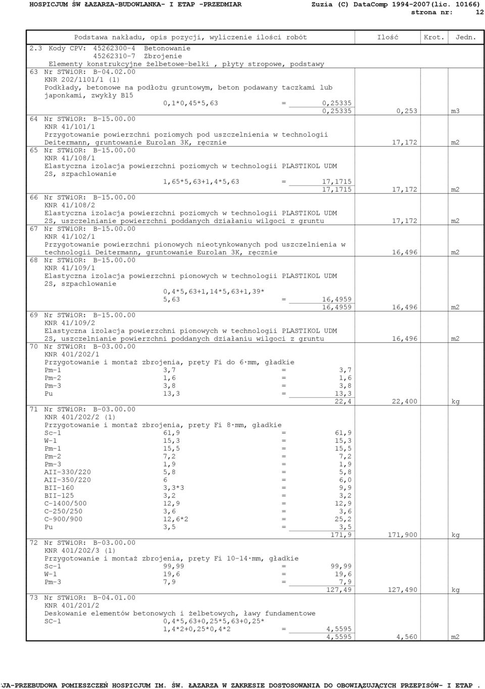 00.00 KNR 41/108/1 Elastyczna izolacja powierzchni poziomych w technologii PLASTIKOL UDM 2S, szpachlowanie 1,65*5,63+1,4*5,63 = 17,1715 17,1715 17,172 m2 66 Nr STWiOR: B-15.00.00 KNR 41/108/2 Elastyczna izolacja powierzchni poziomych w technologii PLASTIKOL UDM 2S, uszczelnianie powierzchni poddanych działaniu wilgoci z gruntu 17,172 m2 67 Nr STWiOR: B-15.