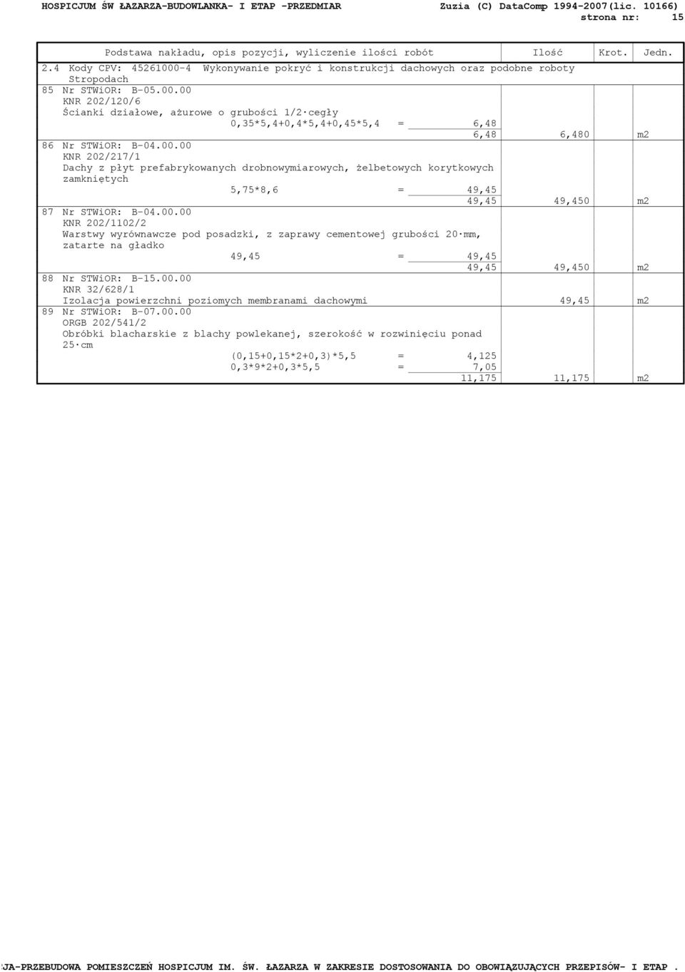 00.00 KNR 32/628/1 Izolacja powierzchni poziomych membranami dachowymi 49,45 m2 89 Nr STWiOR: B-07.00.00 ORGB 202/541/2 Obróbki blacharskie z blachy powlekanej, szerokość w rozwinięciu ponad 25 cm (0,15+0,15*2+0,3)*5,5 = 4,125 0,3*9*2+0,3*5,5 = 7,05 11,175 11,175 m2