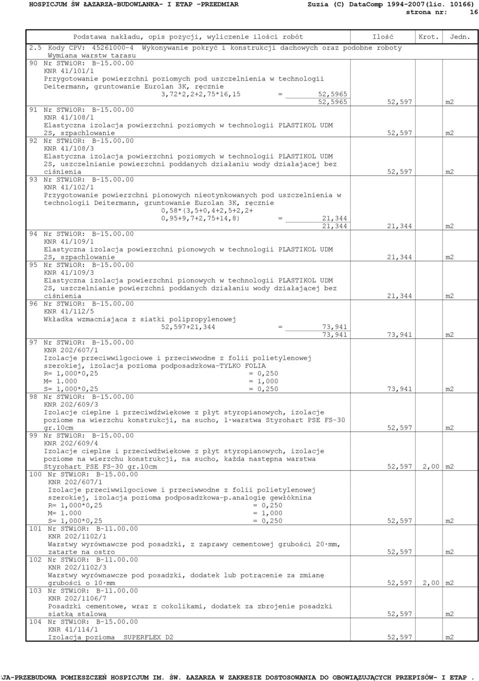 00 KNR 41/101/1 Przygotowanie powierzchni poziomych pod uszczelnienia w technologii Deitermann, gruntowanie Eurolan 3K, ręcznie 3,72*2,2+2,75*16,15 = 52,5965 52,5965 52,597 m2 91 Nr STWiOR: B-15.00.00 KNR 41/108/1 Elastyczna izolacja powierzchni poziomych w technologii PLASTIKOL UDM 2S, szpachlowanie 52,597 m2 92 Nr STWiOR: B-15.