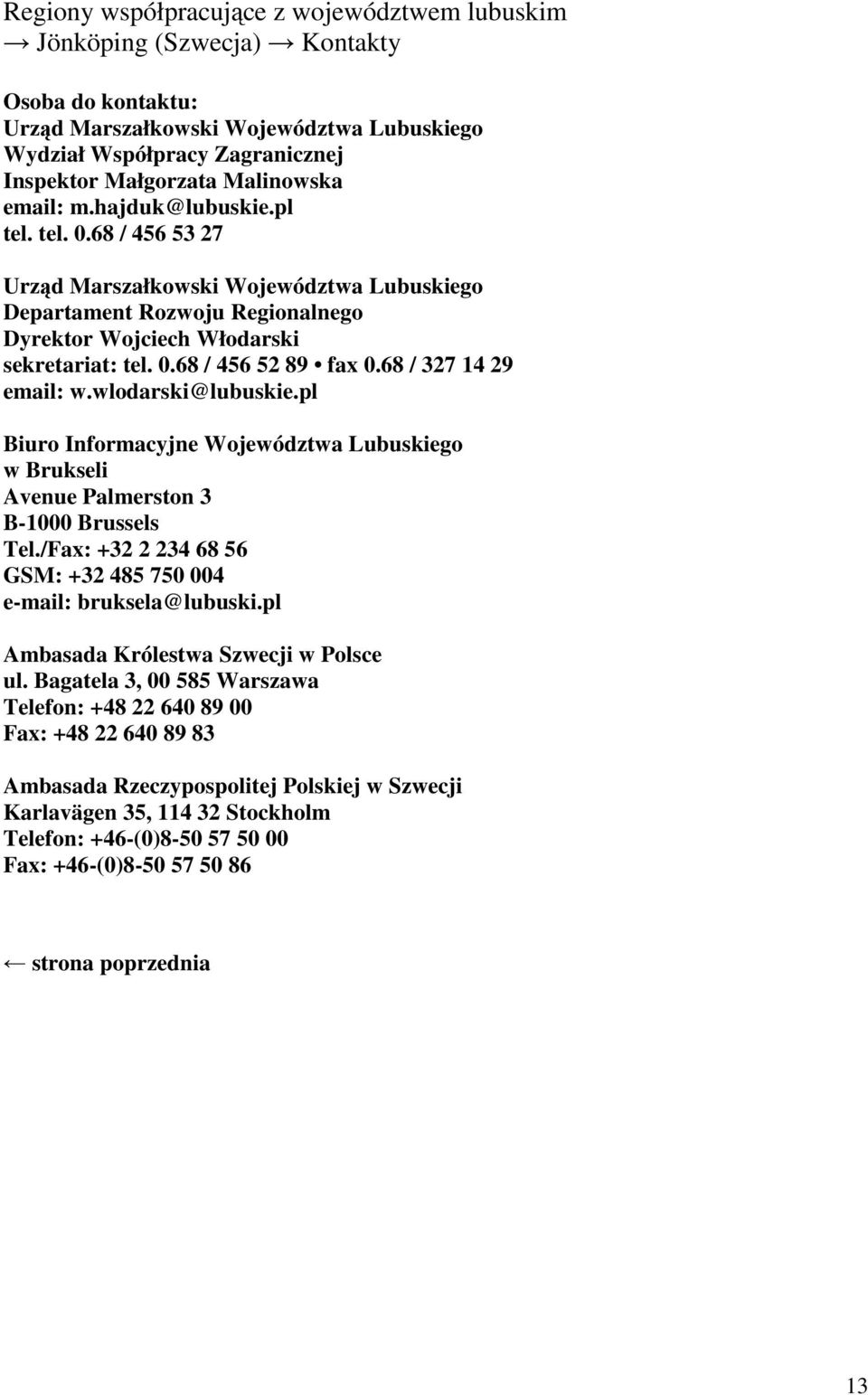 wlodarski@lubuskie.pl Biuro Informacyjne Województwa Lubuskiego w Brukseli Avenue Palmerston 3 B-1000 Brussels Tel./Fax: +32 2 234 68 56 GSM: +32 485 750 004 e-mail: bruksela@lubuski.