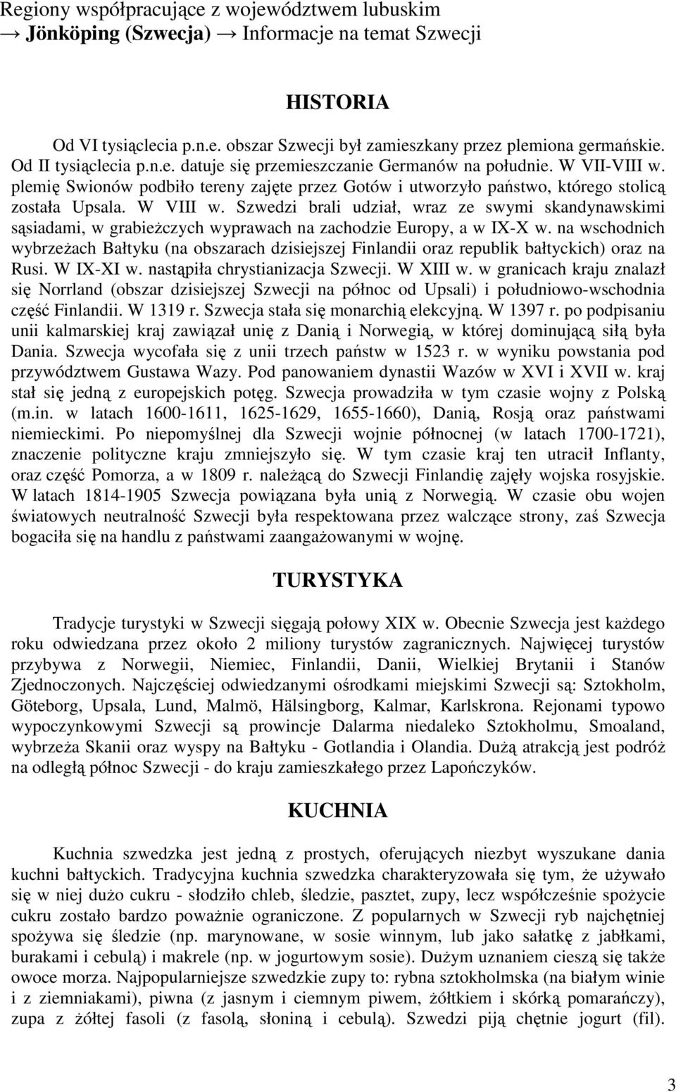 Szwedzi brali udział, wraz ze swymi skandynawskimi sąsiadami, w grabieŝczych wyprawach na zachodzie Europy, a w IX-X w.