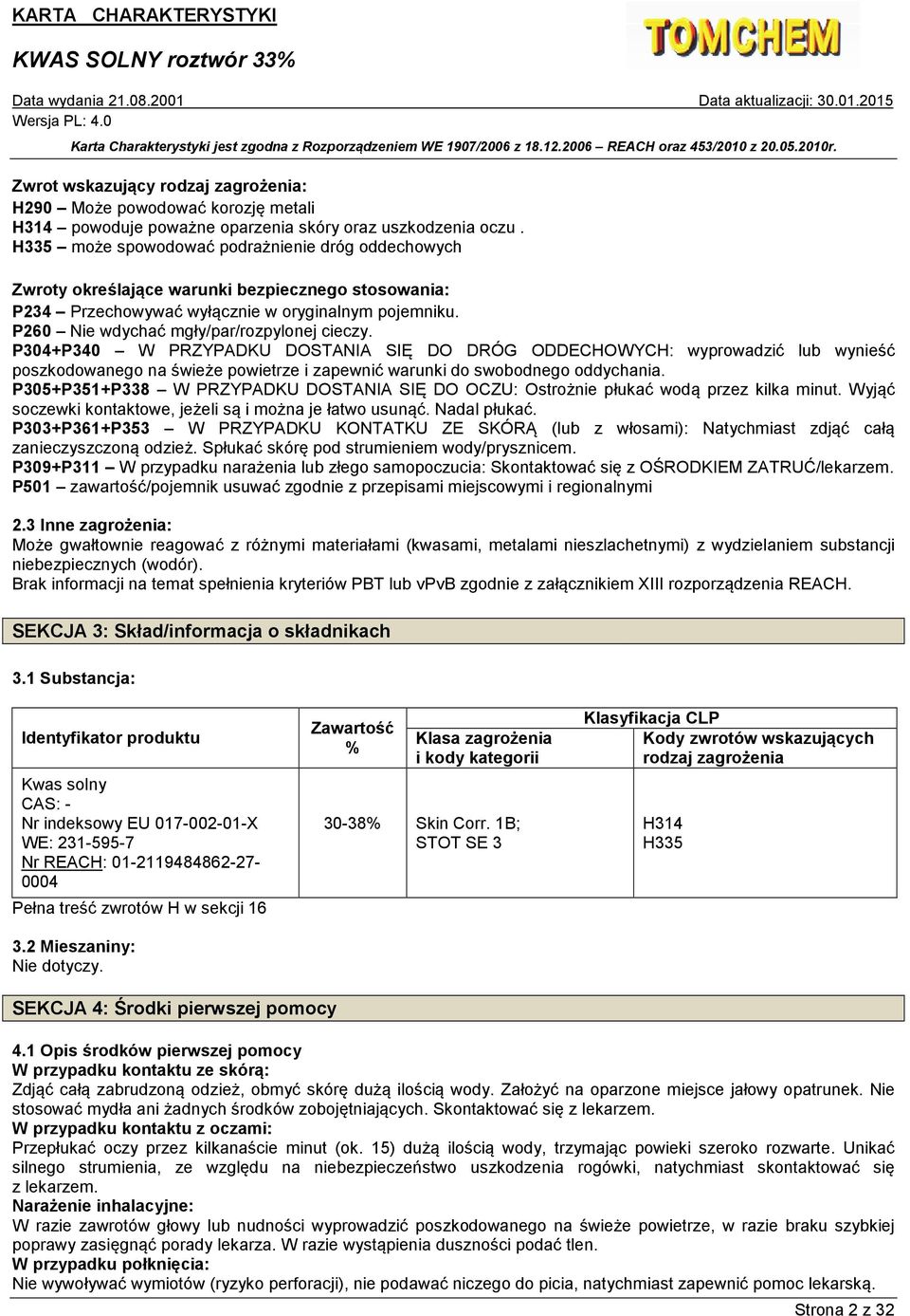 P304+P340 W PRZYPADKU DOSTANIA SIĘ DO DRÓG ODDECHOWYCH: wyprowadzić lub wynieść poszkodowanego na świeże powietrze i zapewnić warunki do swobodnego oddychania.