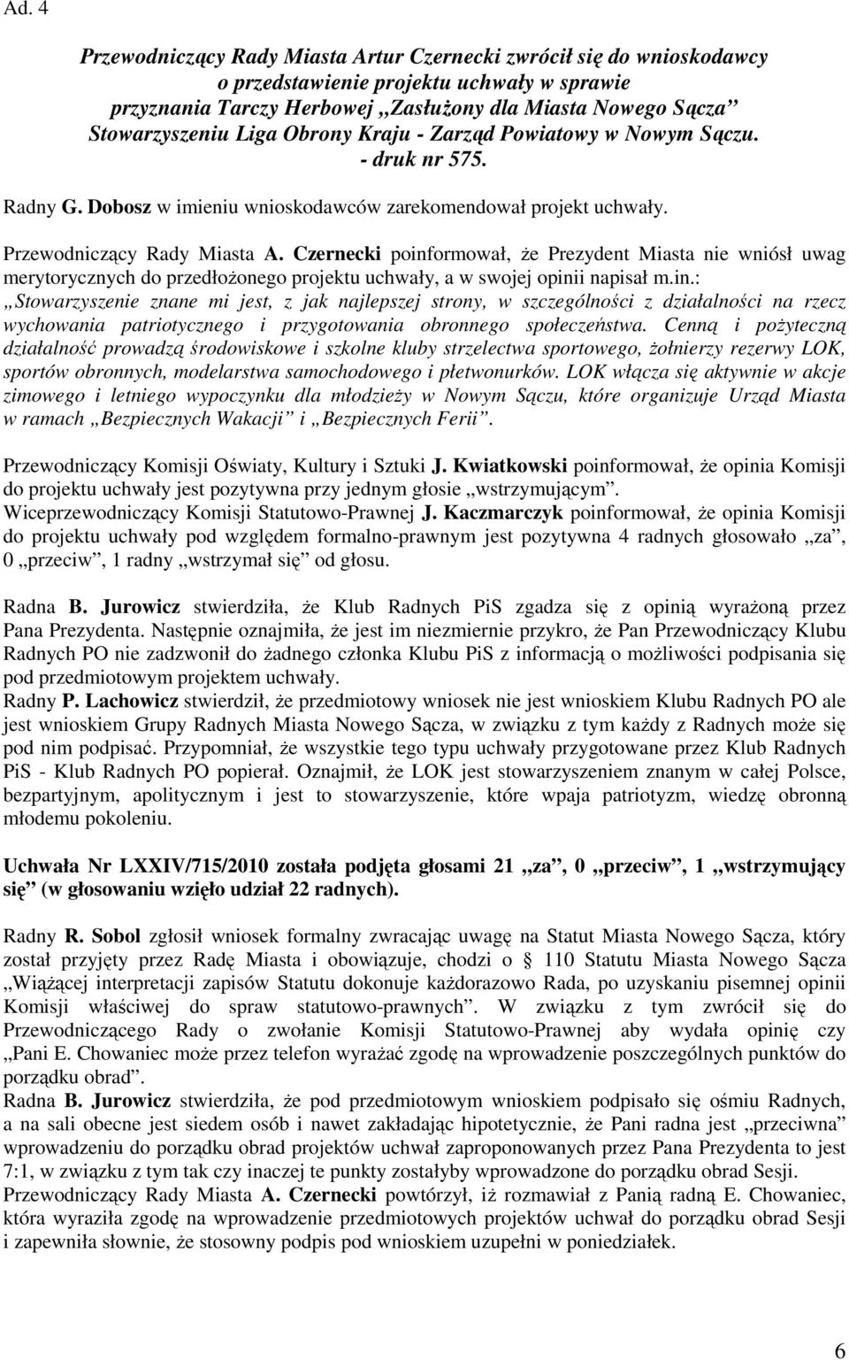 Czernecki poinformował, Ŝe Prezydent Miasta nie wniósł uwag merytorycznych do przedłoŝonego projektu uchwały, a w swojej opinii napisał m.in.: Stowarzyszenie znane mi jest, z jak najlepszej strony, w szczególności z działalności na rzecz wychowania patriotycznego i przygotowania obronnego społeczeństwa.