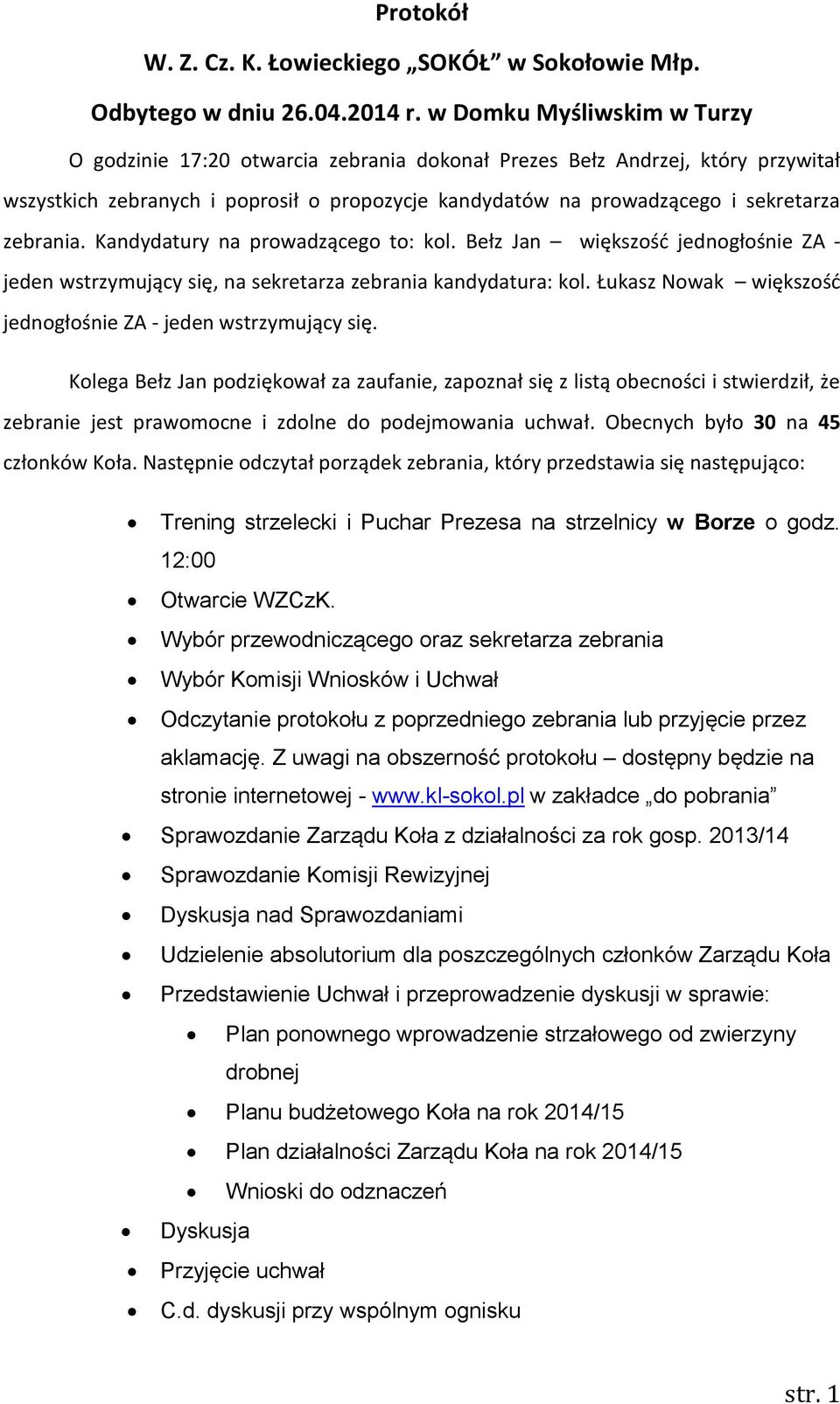 zebrania. Kandydatury na prowadzącego to: kol. Bełz Jan większość jednogłośnie ZA - jeden wstrzymujący się, na sekretarza zebrania kandydatura: kol.