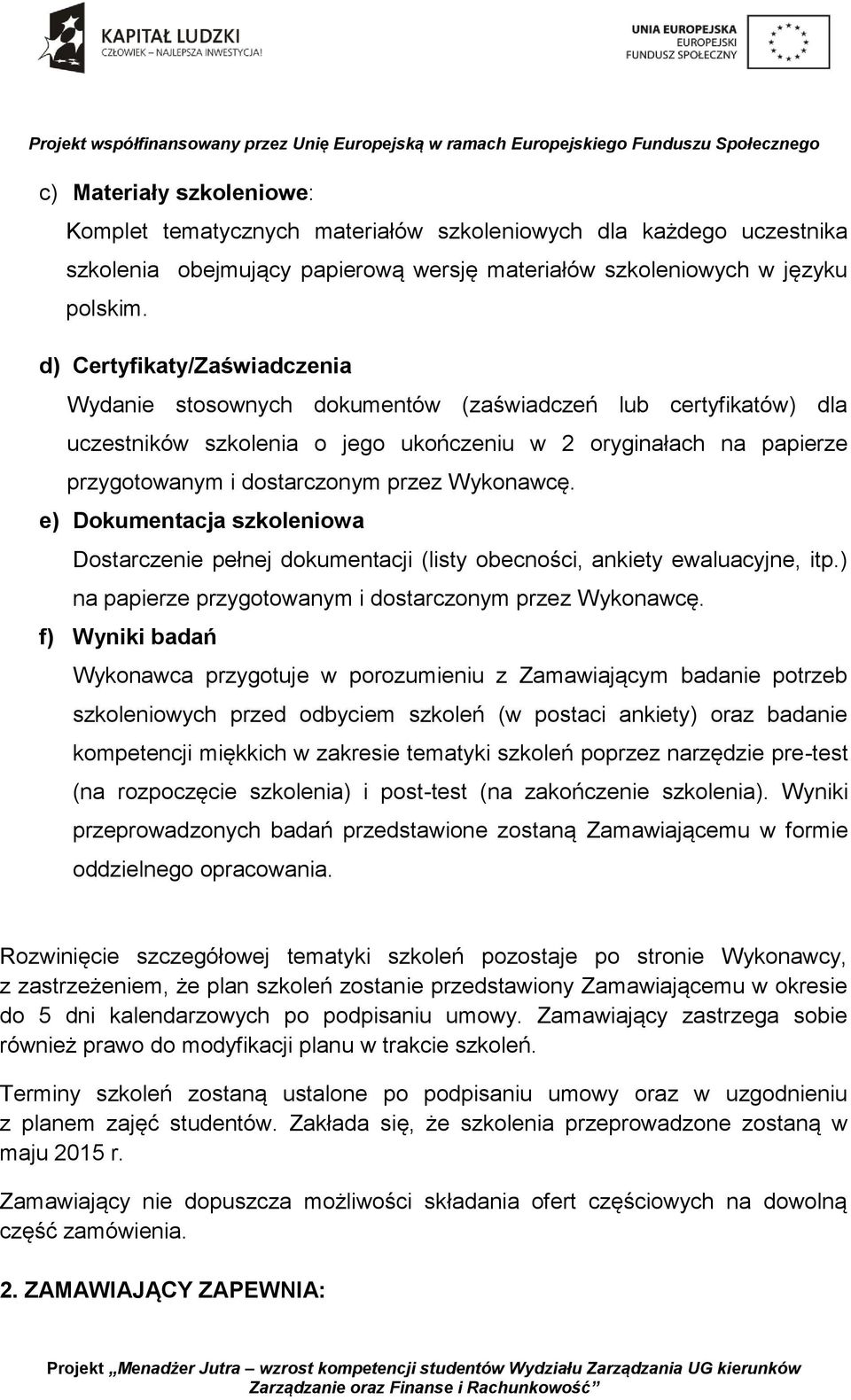 Wykonawcę. e) Dokumentacja szkoleniowa Dostarczenie pełnej dokumentacji (listy obecności, ankiety ewaluacyjne, itp.) na papierze przygotowanym i dostarczonym przez Wykonawcę.