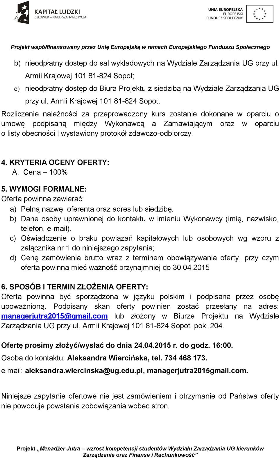 wystawiony protokół zdawczo-odbiorczy. 4. KRYTERIA OCENY OFERTY: A. Cena 100% 5. WYMOGI FORMALNE: Oferta powinna zawierać: a) Pełną nazwę oferenta oraz adres lub siedzibę.