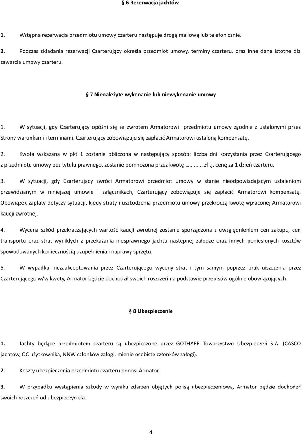 W sytuacji, gdy Czarterujący opóźni się ze zwrotem Armatorowi przedmiotu umowy zgodnie z ustalonymi przez Strony warunkami i terminami, Czarterujący zobowiązuje się zapłacić Armatorowi ustaloną