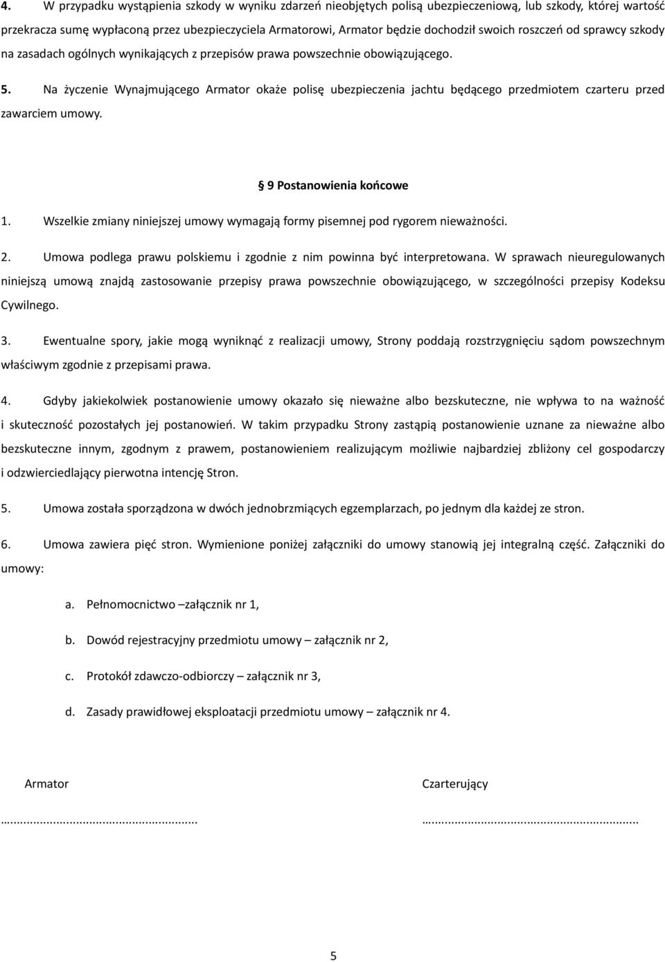Na życzenie Wynajmującego Armator okaże polisę ubezpieczenia jachtu będącego przedmiotem czarteru przed zawarciem umowy. 9 Postanowienia końcowe 1.