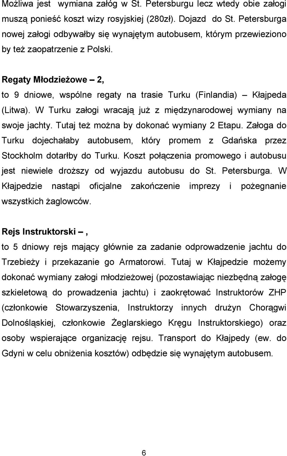 Regaty Młodzieżowe 2, to 9 dniowe, wspólne regaty na trasie Turku (Finlandia) Kłajpeda (Litwa). W Turku załogi wracają już z międzynarodowej wymiany na swoje jachty.