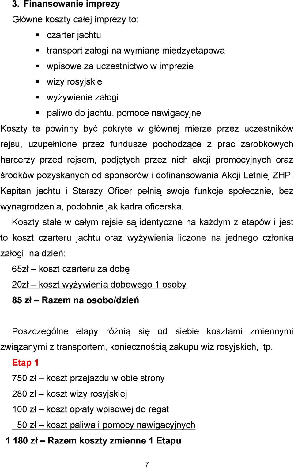 promocyjnych oraz środków pozyskanych od sponsorów i dofinansowania Akcji Letniej ZHP. Kapitan jachtu i Starszy Oficer pełnią swoje funkcje społecznie, bez wynagrodzenia, podobnie jak kadra oficerska.