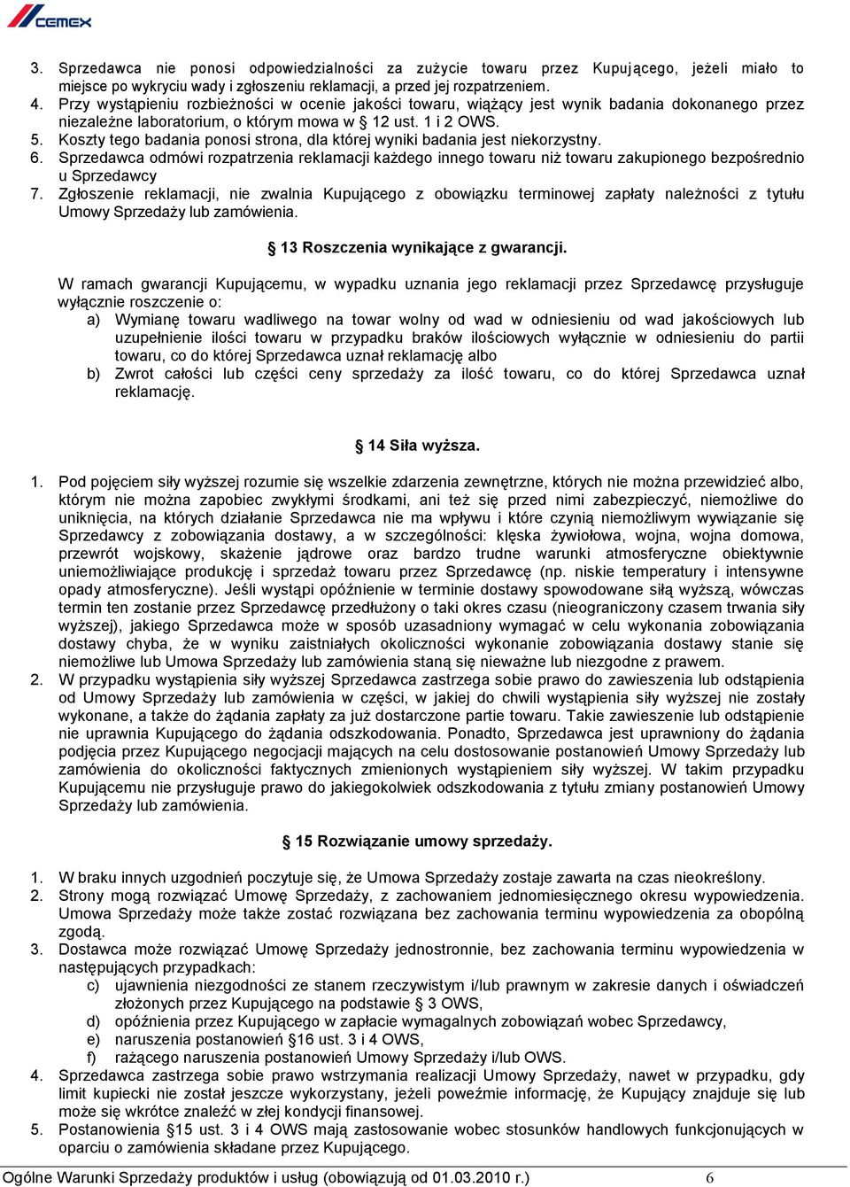Koszty tego badania ponosi strona, dla której wyniki badania jest niekorzystny. 6. Sprzedawca odmówi rozpatrzenia reklamacji każdego innego towaru niż towaru zakupionego bezpośrednio u Sprzedawcy 7.