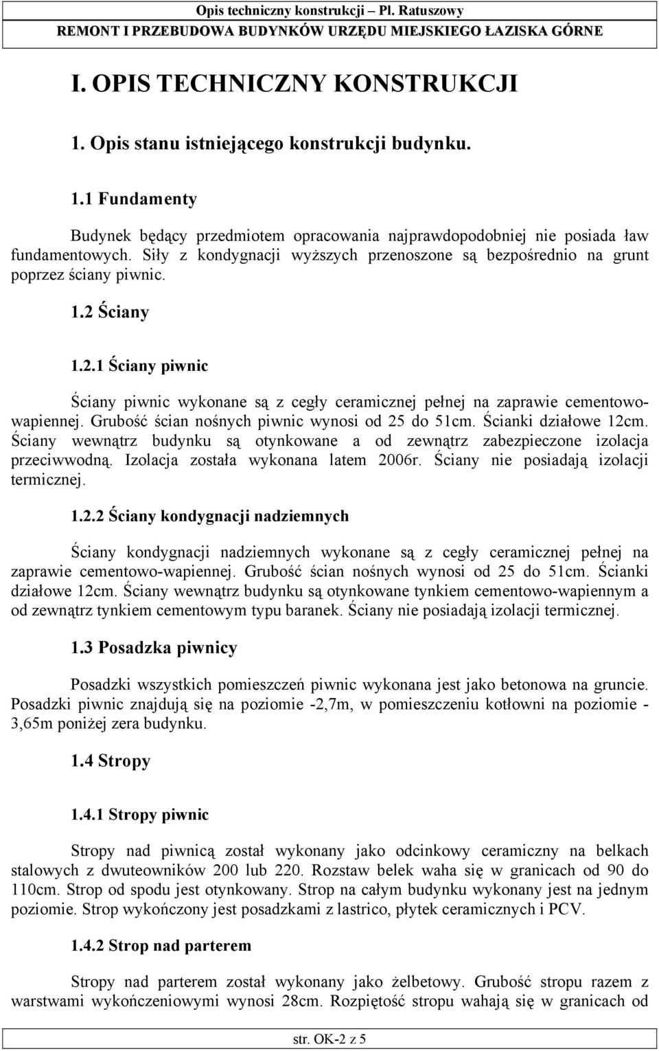 Grubość ścian nośnych piwnic wynosi od 25 do 51cm. Ścianki działowe 12cm. Ściany wewnątrz budynku są otynkowane a od zewnątrz zabezpieczone izolacja przeciwwodną.