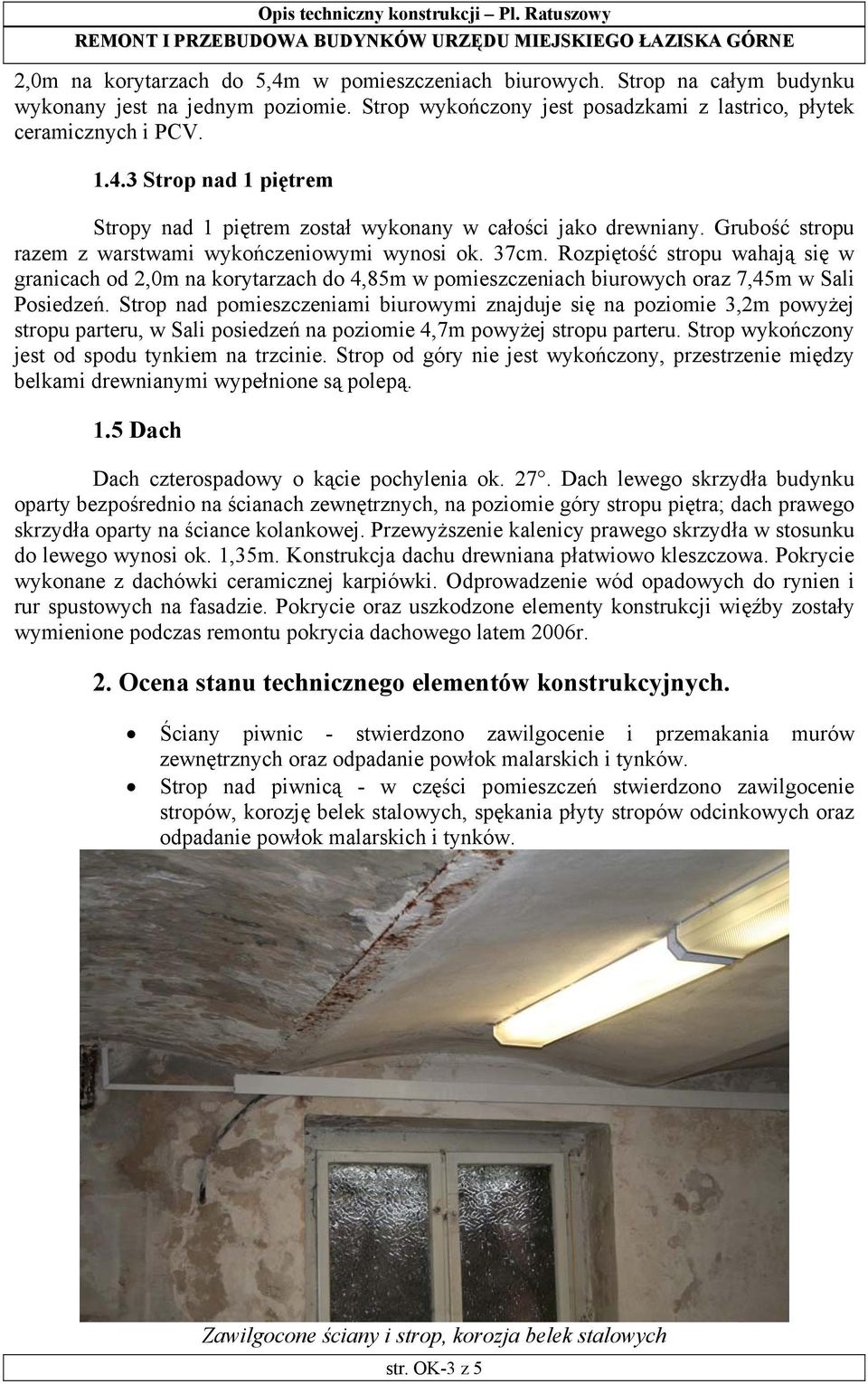 Strop nad pomieszczeniami biurowymi znajduje się na poziomie 3,2m powyżej stropu parteru, w Sali posiedzeń na poziomie 4,7m powyżej stropu parteru. Strop wykończony jest od spodu tynkiem na trzcinie.