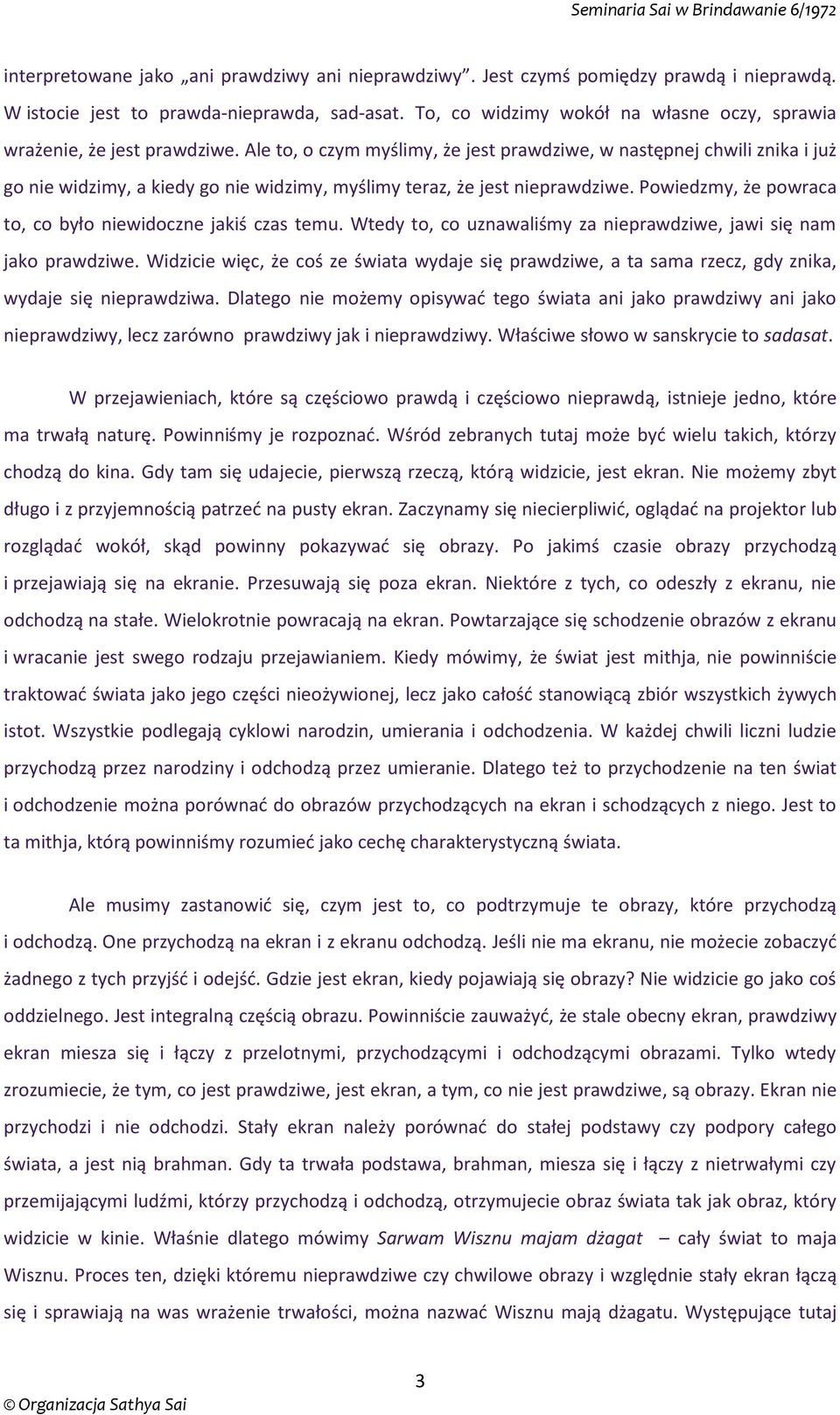 Ale to, o czym myślimy, że jest prawdziwe, w następnej chwili znika i już go nie widzimy, a kiedy go nie widzimy, myślimy teraz, że jest nieprawdziwe.