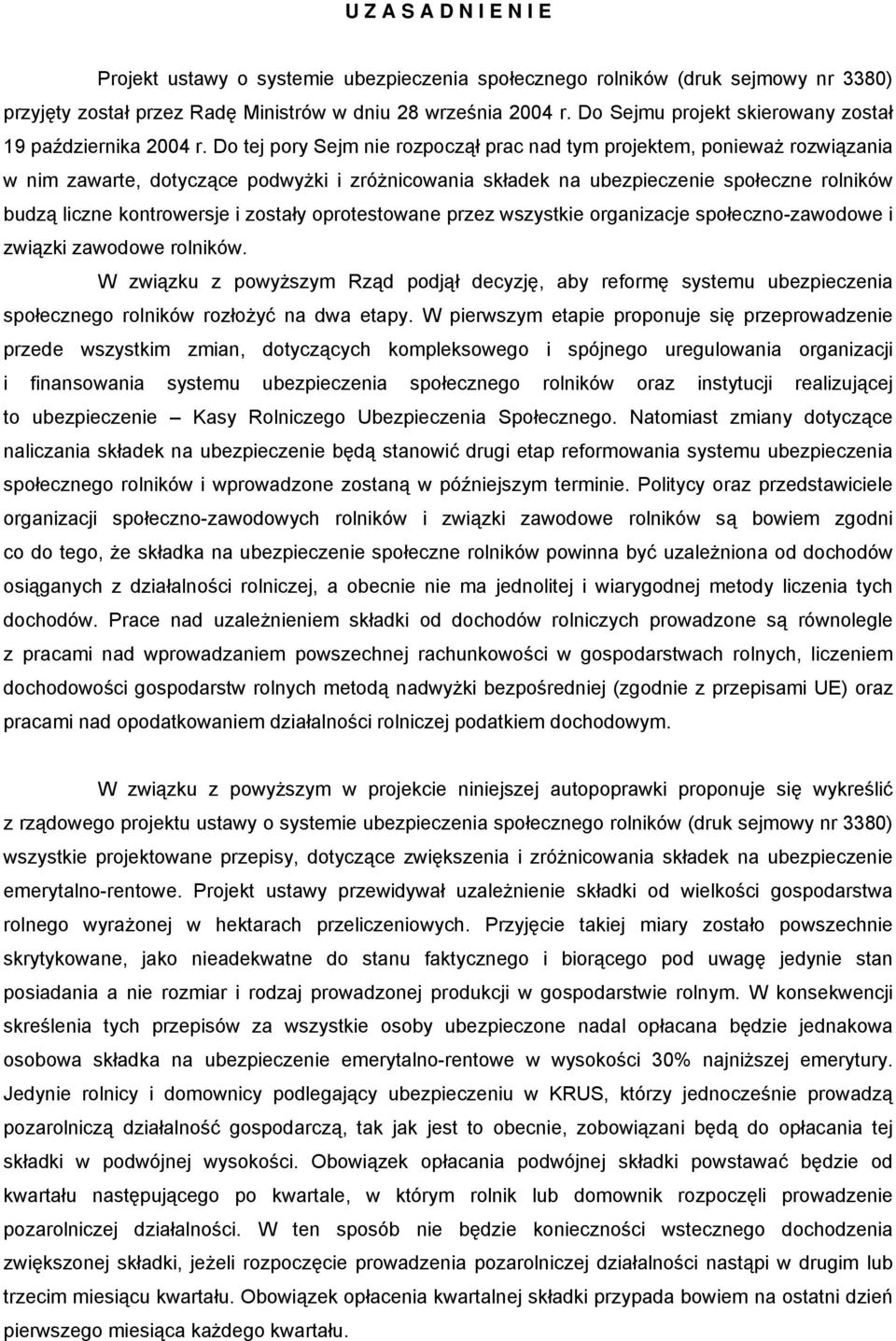 Do tej pory Sejm nie rozpoczął prac nad tym projektem, ponieważ rozwiązania w nim zawarte, dotyczące podwyżki i zróżnicowania składek na ubezpieczenie społeczne rolników budzą liczne kontrowersje i