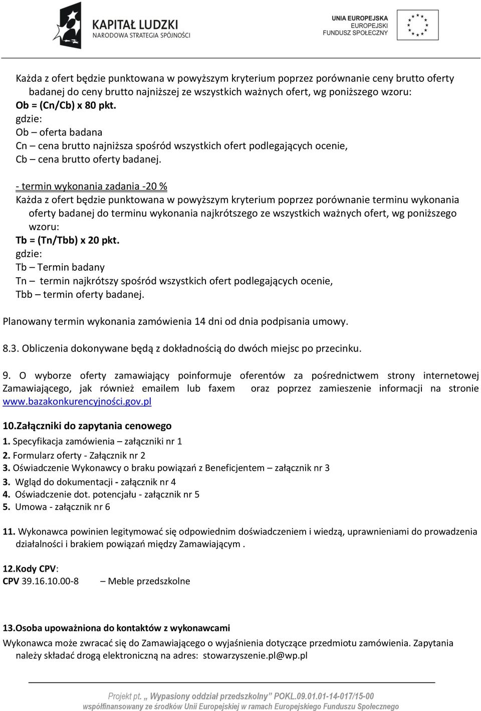 - termin wykonania zadania -20 % Każda z ofert będzie punktowana w powyższym kryterium poprzez porównanie terminu wykonania oferty badanej do terminu wykonania najkrótszego ze wszystkich ważnych